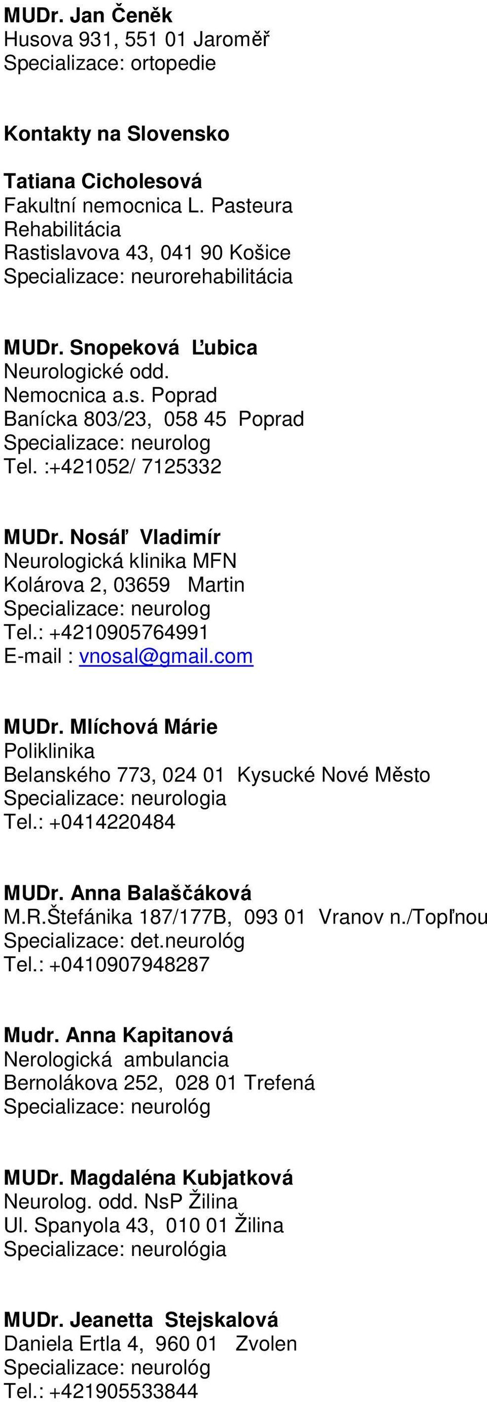 :+421052/ 7125332 MUDr. Nosáľ Vladimír Neurologická klinika MFN Kolárova 2, 03659 Martin Specializace: neurolog Tel.: +4210905764991 E-mail : vnosal@gmail.com MUDr.