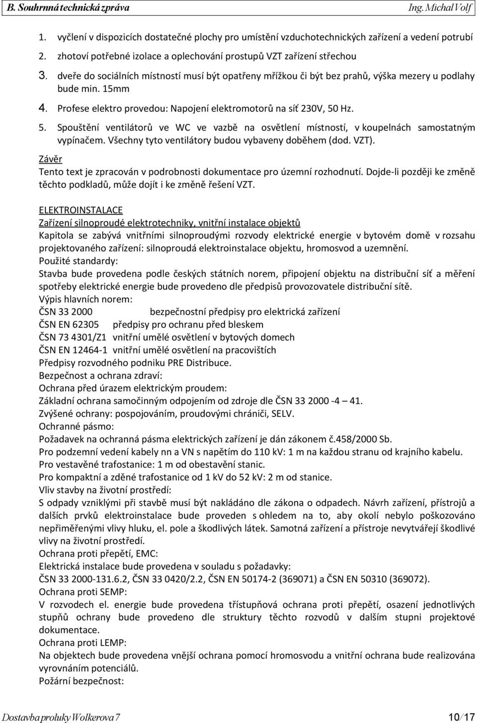 Hz. 5. Spouštění ventilátorů ve WC ve vazbě na osvětlení místností, v koupelnách samostatným vypínačem. Všechny tyto ventilátory budou vybaveny doběhem (dod. VZT).