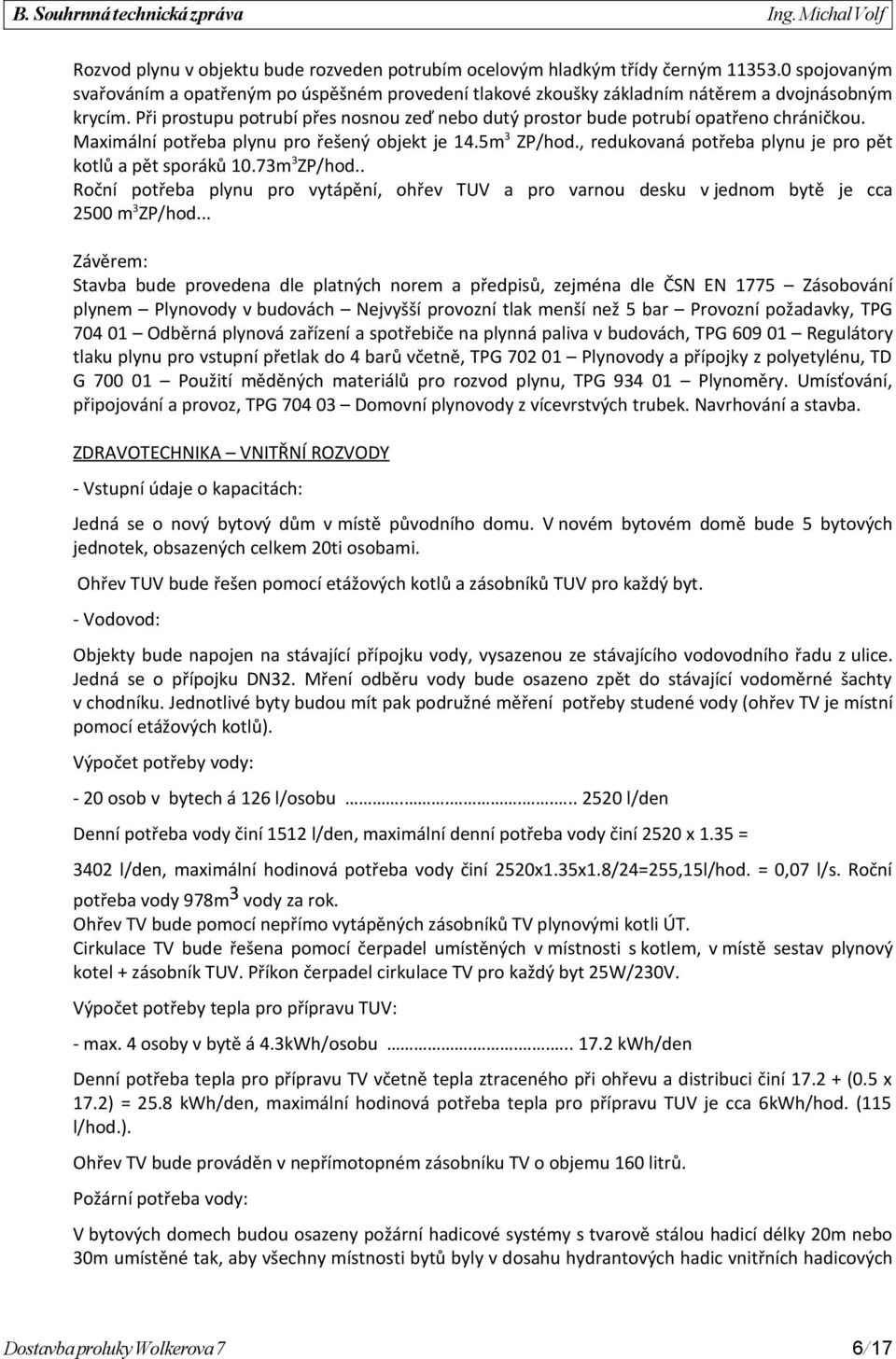 , redukovaná potřeba plynu je pro pět kotlů a pět sporáků 10.73m 3 ZP/hod.. Roční potřeba plynu pro vytápění, ohřev TUV a pro varnou desku v jednom bytě je cca 2500 m 3 ZP/hod.