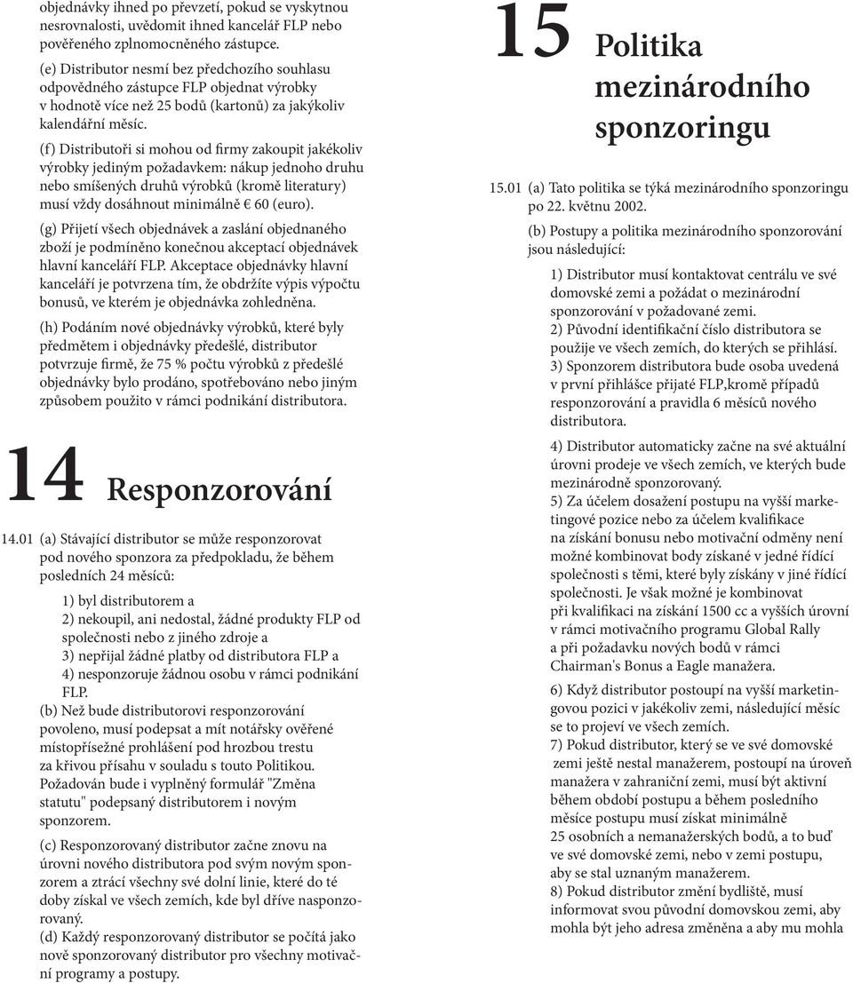 (f) Distributoři si mohou od firmy zakoupit jakékoliv výrobky jediným požadavkem: nákup jednoho druhu nebo smíšených druhů výrobků (kromě literatury) musí vždy dosáhnout minimálně 60 (euro).