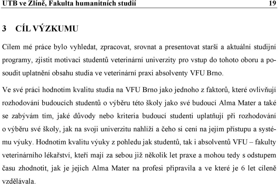 Ve své práci hodnotím kvalitu studia na VFU Brno jako jednoho z faktorů, které ovlivňují rozhodování budoucích studentů o výběru této školy jako své budoucí Alma Mater a také se zabývám tím, jaké