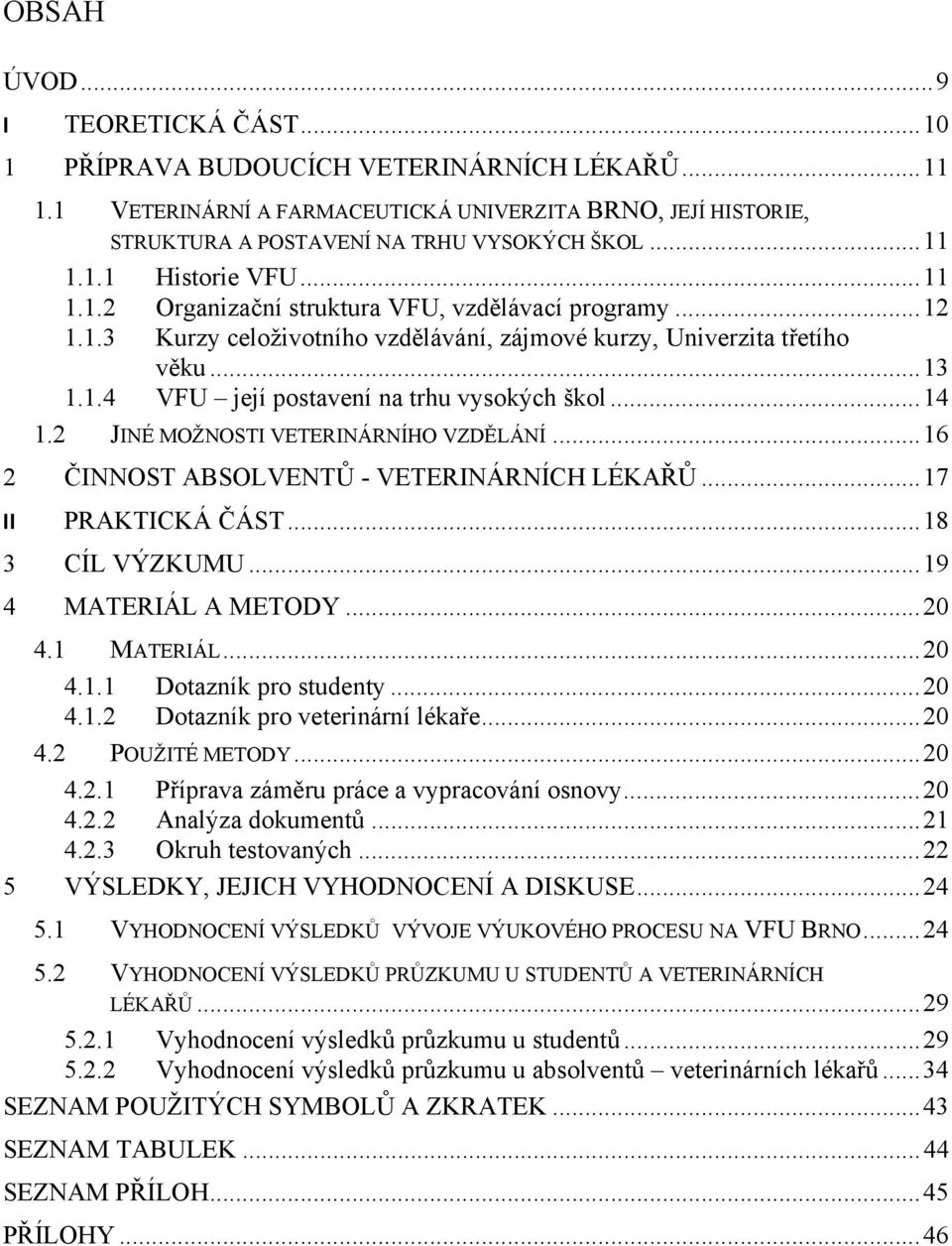 2 JINÉ MOŽNOSTI VETERINÁRNÍHO VZDĚLÁNÍ...16 2 ČINNOST ABSOLVENTŮ - VETERINÁRNÍCH LÉKAŘŮ...17 II PRAKTICKÁ ČÁST...18 3 CÍL VÝZKUMU...19 4 MATERIÁL A METODY...20 4.1 MATERIÁL...20 4.1.1 Dotazník pro studenty.