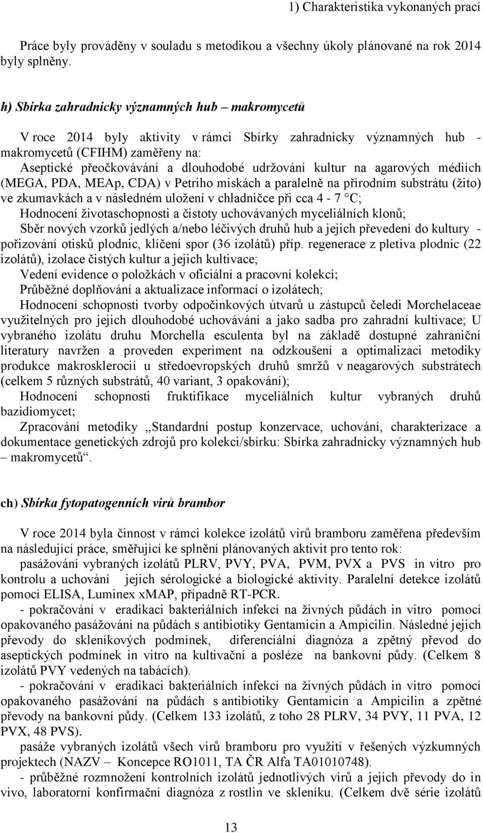 kultur na agarových médiích (MEGA, PDA, MEAp, CDA) v Petriho miskách a paralelně na přírodním substrátu (žito) ve zkumavkách a v následném uložení v chladničce při cca 4-7 C; Hodnocení