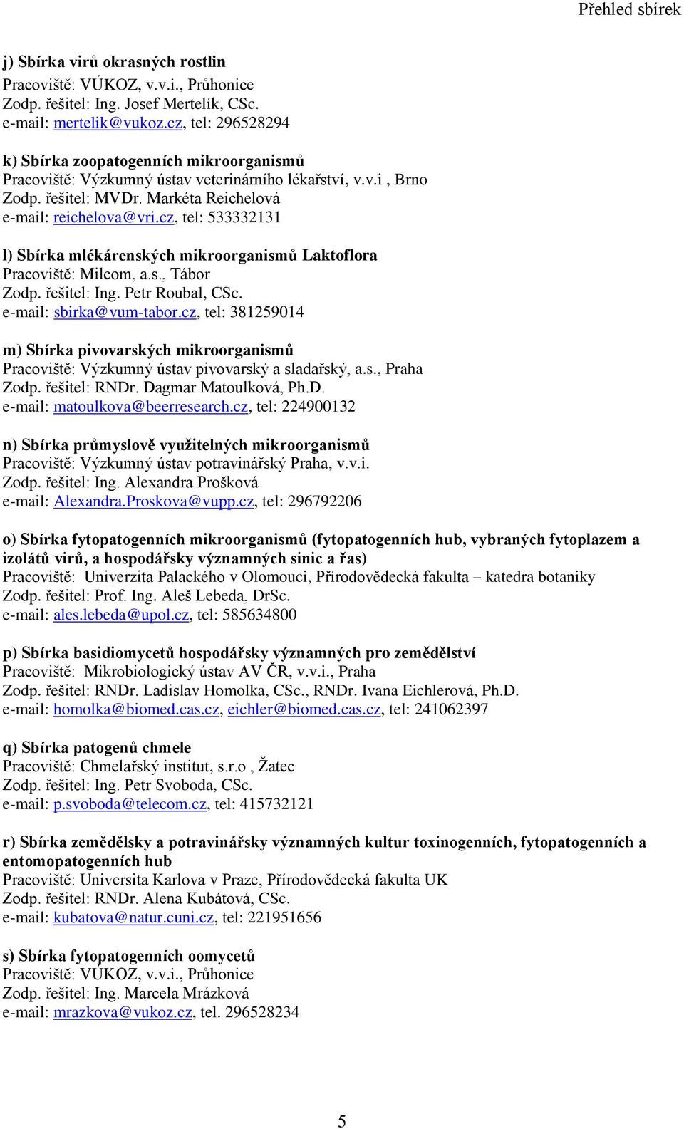 cz, tel: 533332131 l) Sbírka mlékárenských mikroorganismů Laktoflora Pracoviště: Milcom, a.s., Tábor Zodp. řešitel: Ing. Petr Roubal, CSc. e-mail: sbirka@vum-tabor.