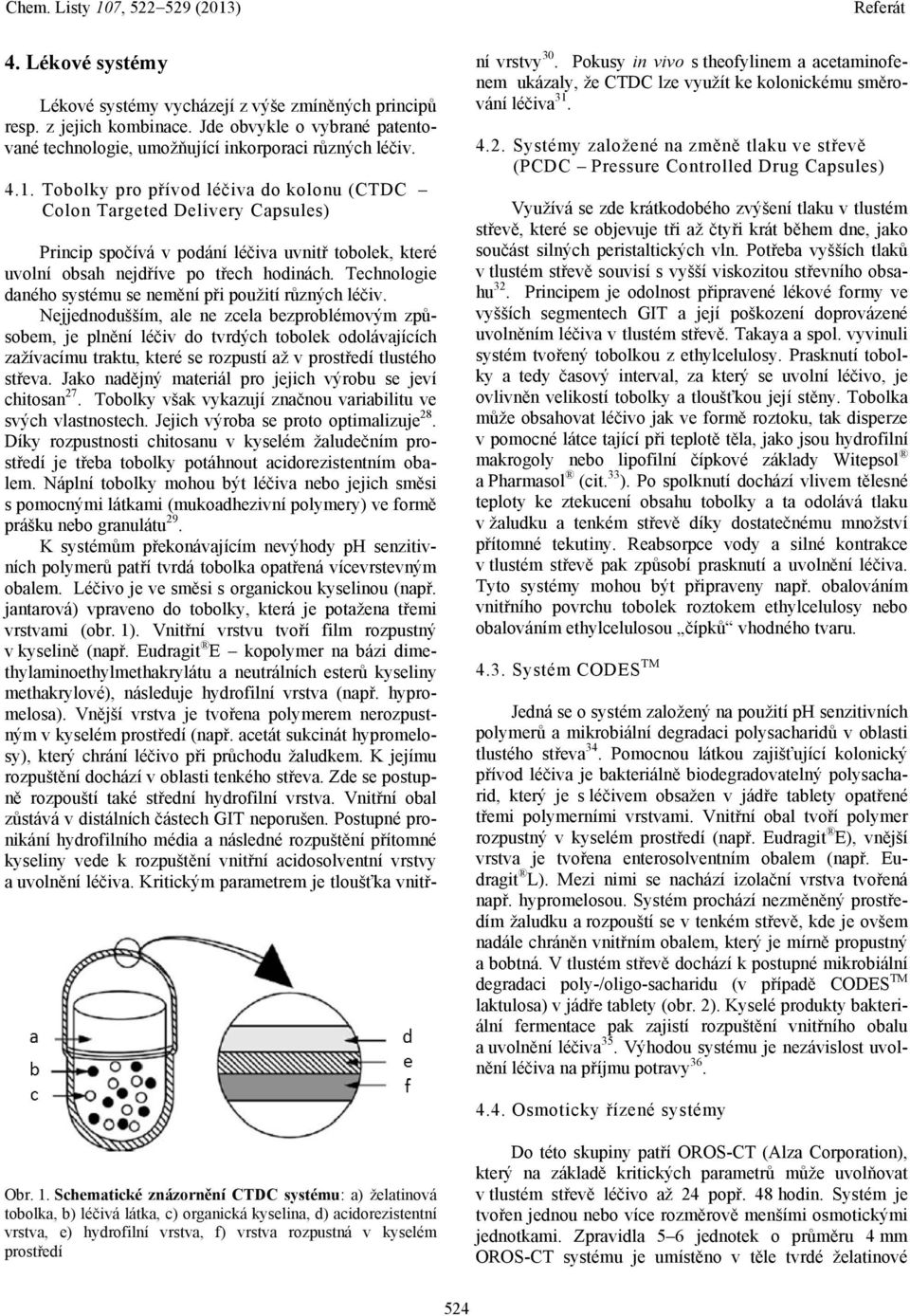 Technologie daného systému se nemění při použití různých léčiv.