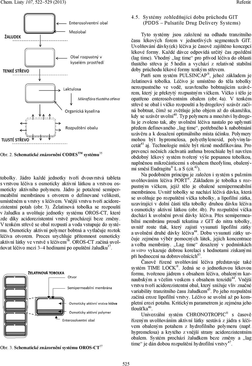 Jádro je potažené semipermeabilní membránou s otvorem o definované velikosti, umístěném u vrstvy s léčivem. Vnější vrstvu tvoří acidorezistentní potah (obr. 3).