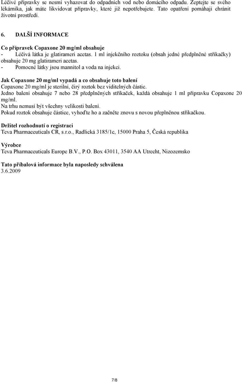 1 ml injekčního roztoku (obsah jedné předplněné stříkačky) obsahuje 20 mg glatirameri acetas. - Pomocné látky jsou mannitol a voda na injekci.