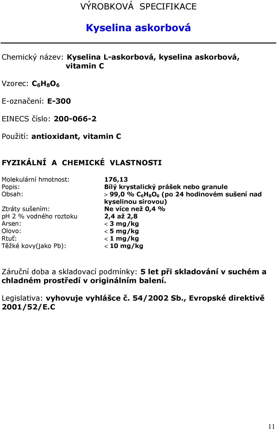 kyselinou sírovou) Ztráty sušením: Ne více než 0,4 % ph 2 % vodného roztoku 2,4 až 2,8 Arsen: < 3 mg/kg Olovo: < 5 mg/kg Rtuť: < 1 mg/kg Těžké kovy(jako Pb): < 10 mg/kg