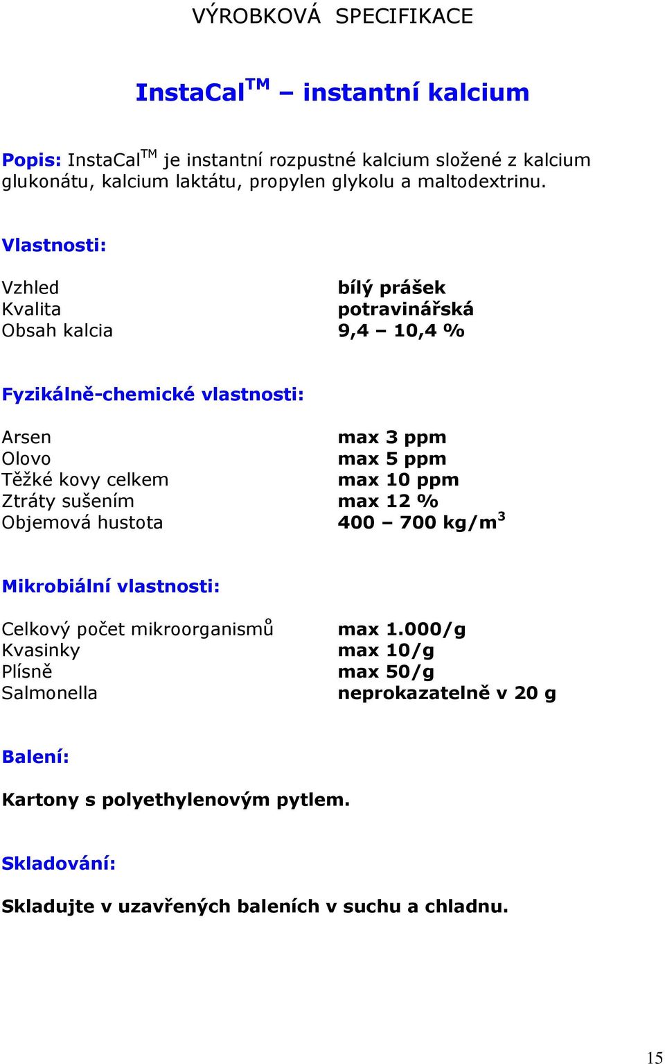 Vlastnosti: Vzhled bílý prášek Kvalita potravinářská Obsah kalcia 9,4 10,4 % Fyzikálně-chemické vlastnosti: Arsen max 3 ppm Olovo max 5 ppm Těžké kovy