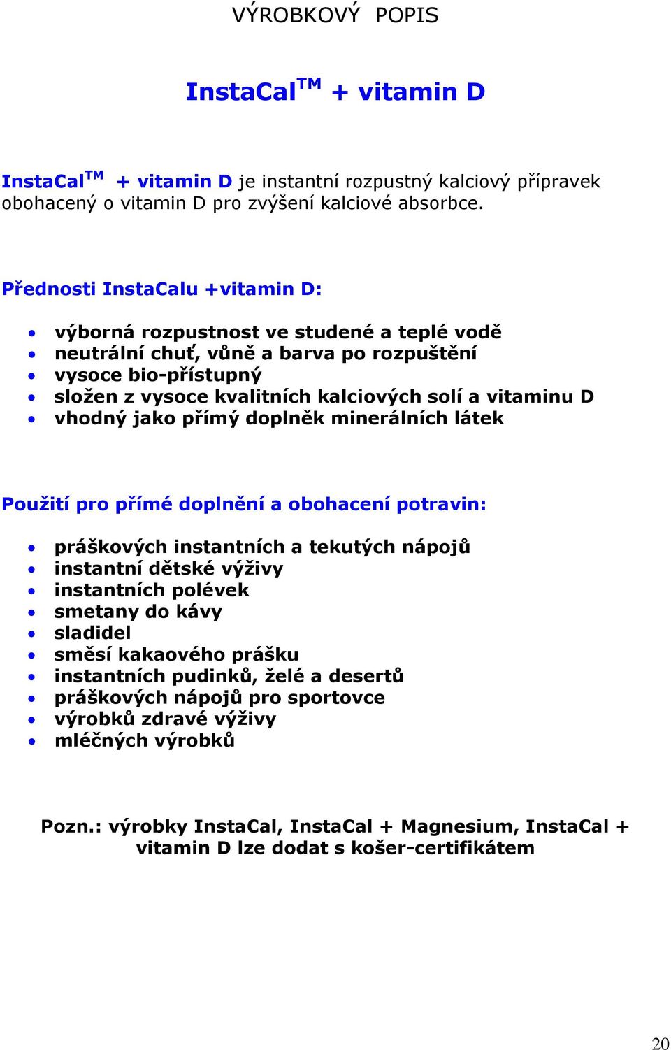 vhodný jako přímý doplněk minerálních látek Použití pro přímé doplnění a obohacení potravin: práškových instantních a tekutých nápojů instantní dětské výživy instantních polévek smetany do kávy