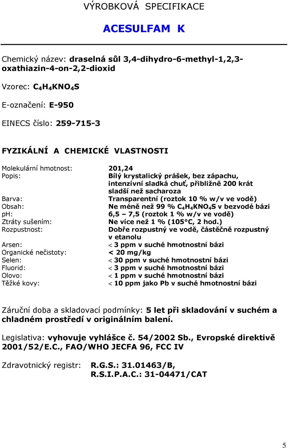 než 99 % C 4 H 4 KNO 4 S v bezvodé bázi ph: 6,5 7,5 (roztok 1 % w/v ve vodě) Ztráty sušením: Ne více než 1 % (105 C, 2 hod.