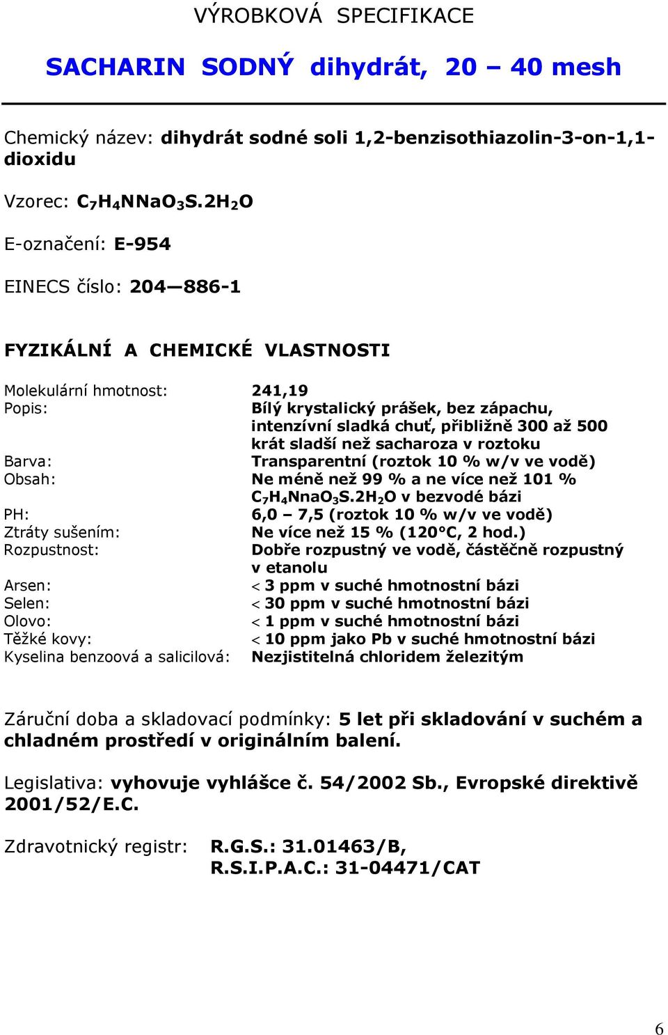 krát sladší než sacharoza v roztoku Barva: Transparentní (roztok 10 % w/v ve vodě) Obsah: Ne méně než 99 % a ne více než 101 % C 7 H 4 NnaO 3 S.