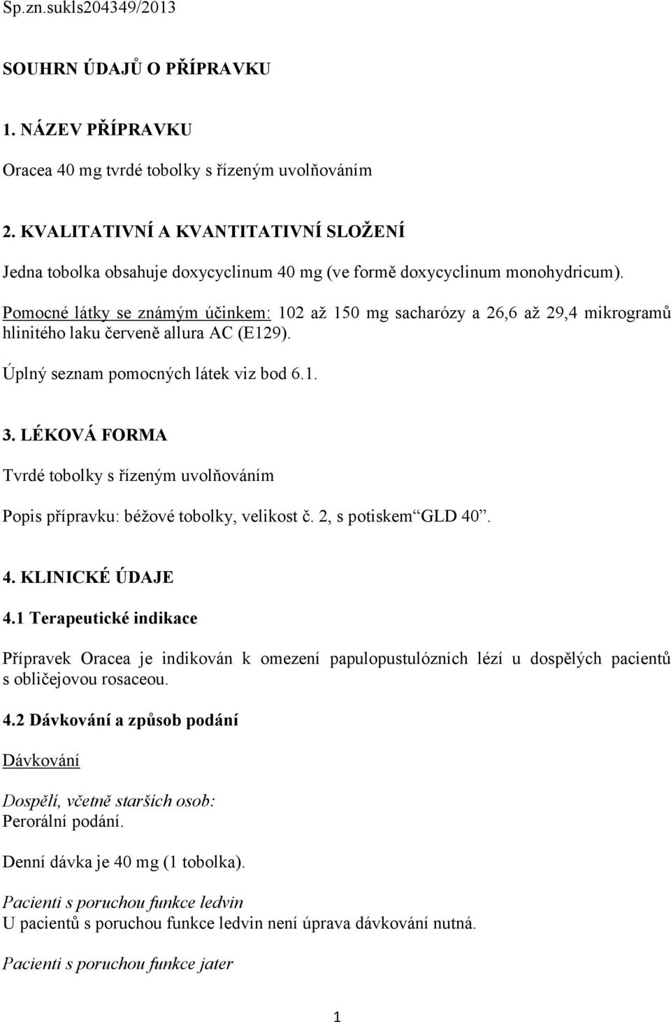 Pomocné látky se známým účinkem: 102 až 150 mg sacharózy a 26,6 až 29,4 mikrogramů hlinitého laku červeně allura AC (E129). Úplný seznam pomocných látek viz bod 6.1. 3.