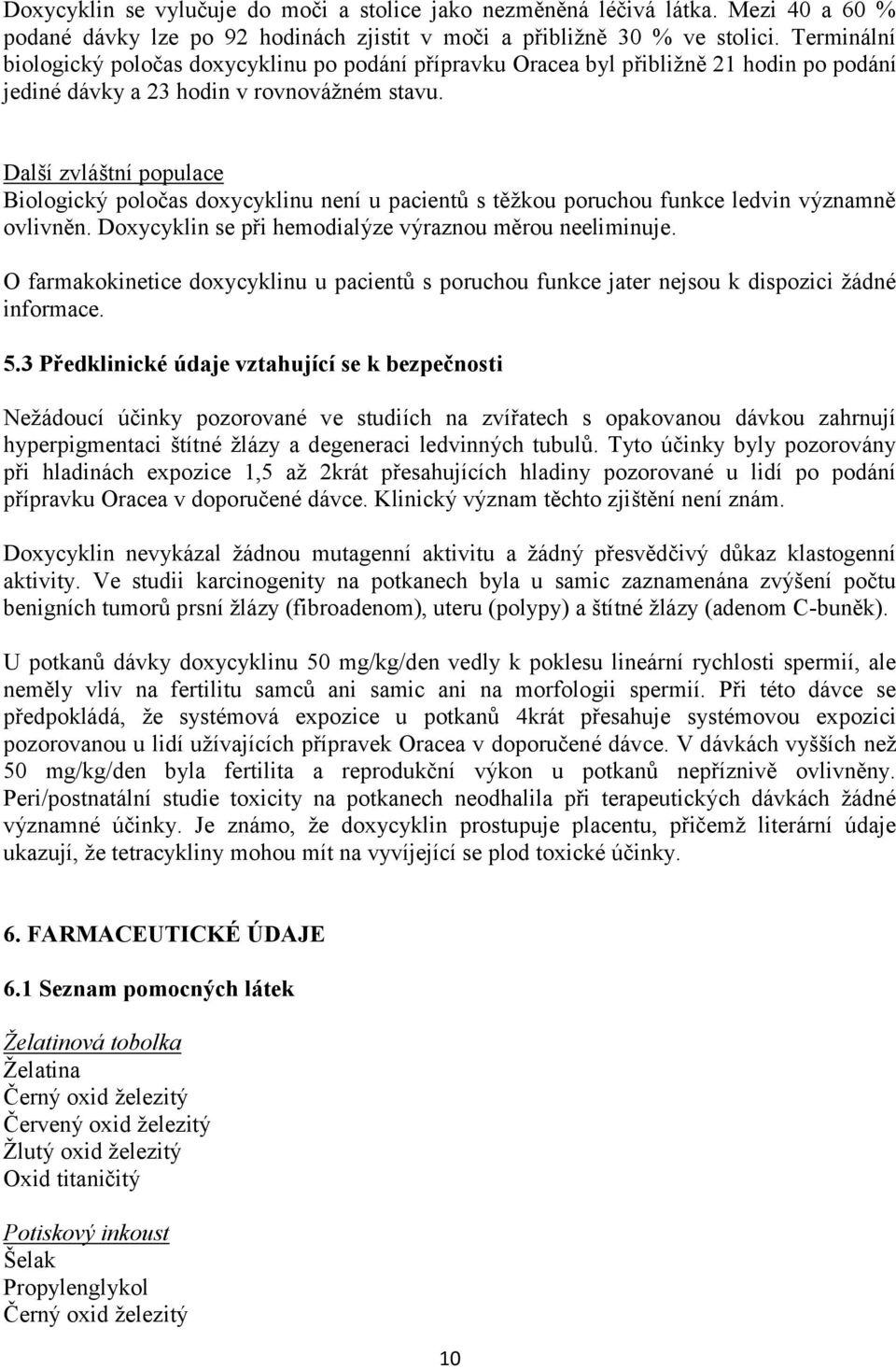 Další zvláštní populace Biologický poločas doxycyklinu není u pacientů s těžkou poruchou funkce ledvin významně ovlivněn. Doxycyklin se při hemodialýze výraznou měrou neeliminuje.