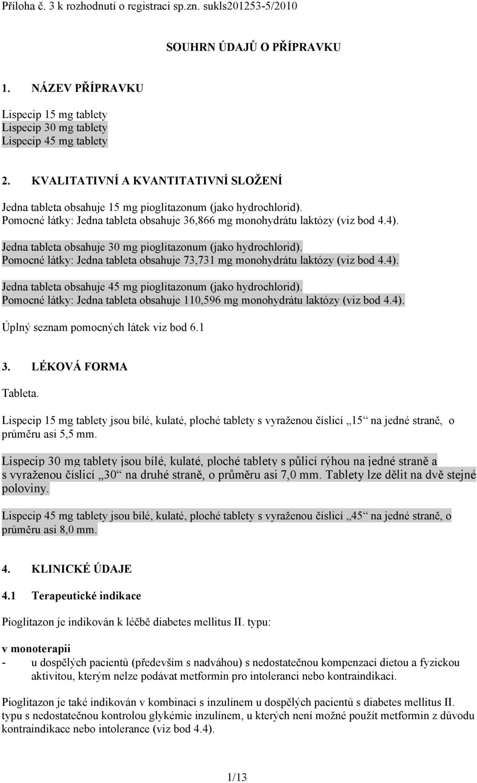 Jedna tableta obsahuje 30 mg pioglitazonum (jako hydrochlorid). Pomocné látky: Jedna tableta obsahuje 73,731 mg monohydrátu laktózy (viz bod 4.4).