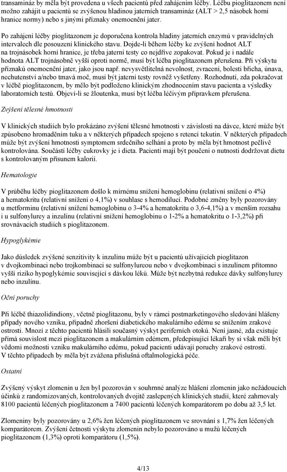 Po zahájení léčby pioglitazonem je doporučena kontrola hladiny jaterních enzymů v pravidelných intervalech dle posouzení klinického stavu.