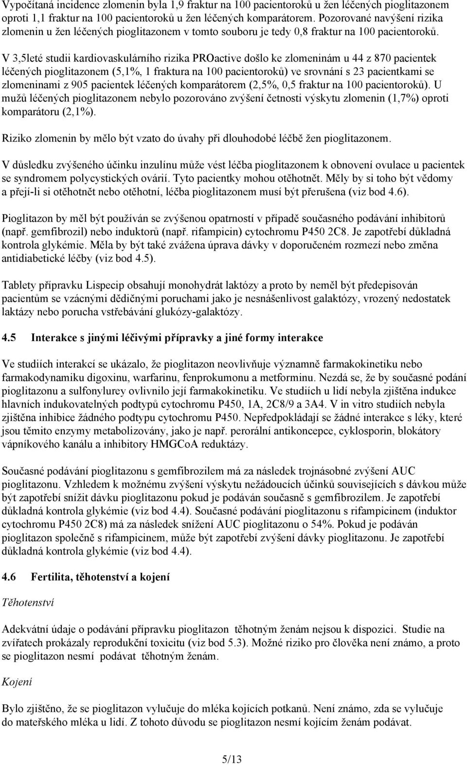 V 3,5leté studii kardiovaskulárního rizika PROactive došlo ke zlomeninám u 44 z 870 pacientek léčených pioglitazonem (5,1%, 1 fraktura na 100 pacientoroků) ve srovnání s 23 pacientkami se zlomeninami