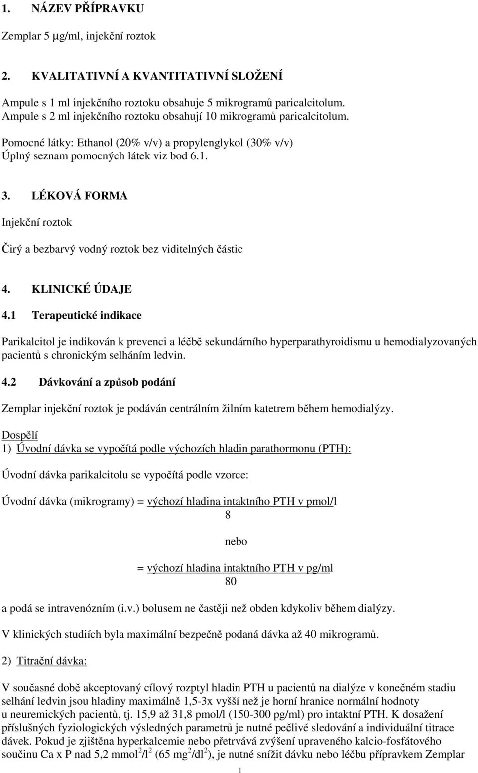 LÉKOVÁ FORMA Injekční roztok Čirý a bezbarvý vodný roztok bez viditelných částic 4. KLINICKÉ ÚDAJE 4.