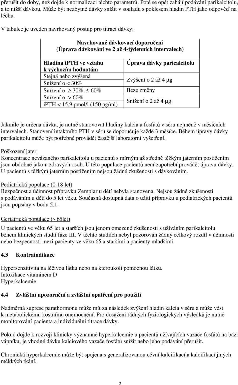 V tabulce je uveden navrhovaný postup pro titraci dávky: Navrhované dávkovací doporučení (Úprava dávkování ve 2 až 4-týdenních intervalech) Hladina ipth ve vztahu k výchozím hodnotám Stejná nebo