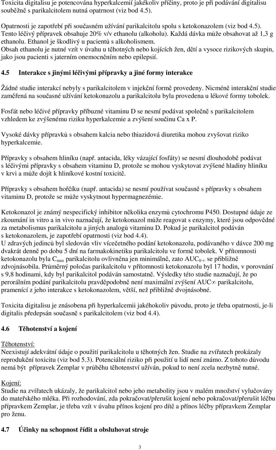 Každá dávka může obsahovat až 1,3 g ethanolu. Ethanol je škodlivý u pacientů s alkoholismem.