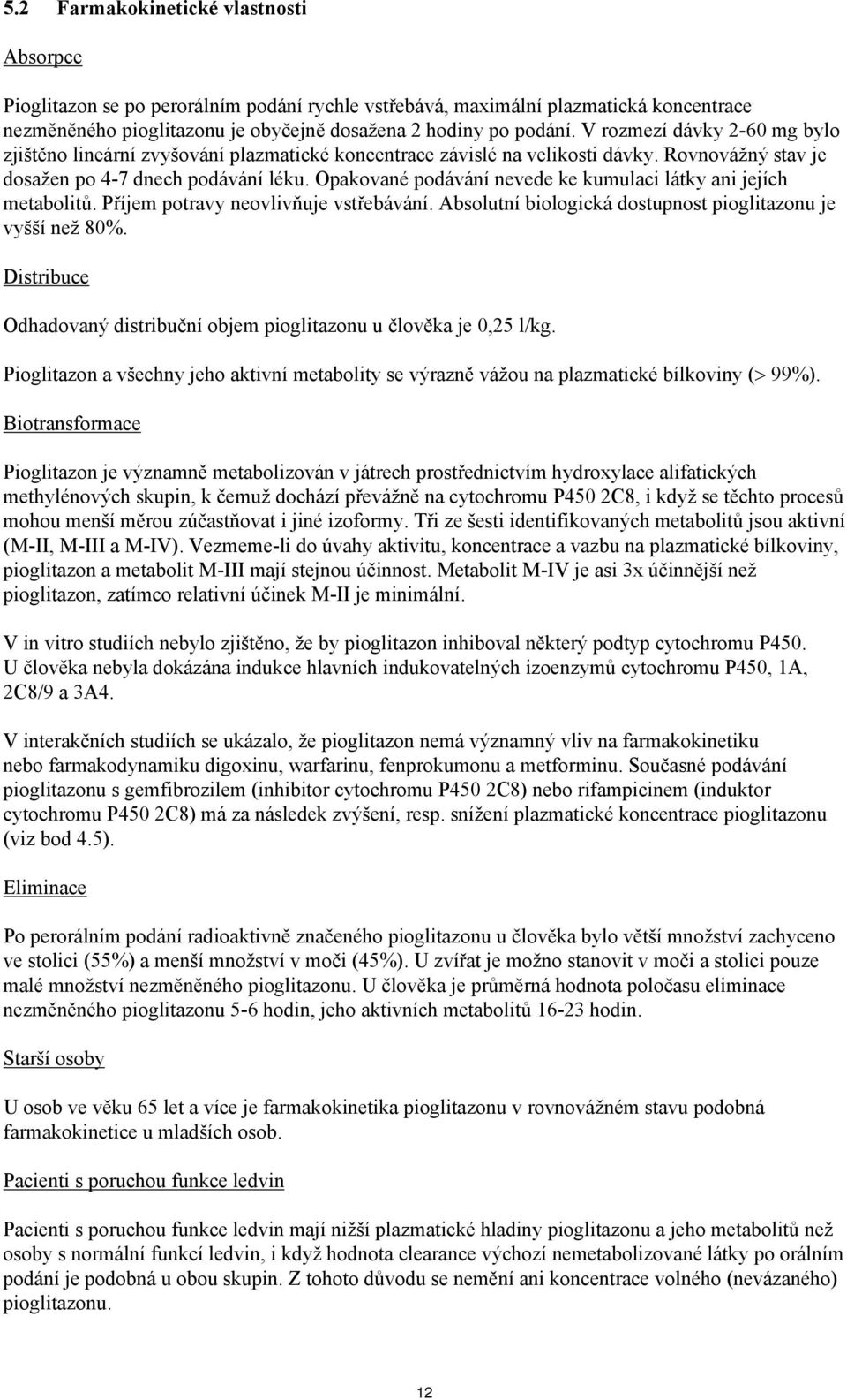 Opakované podávání nevede ke kumulaci látky ani jejích metabolitů. Příjem potravy neovlivňuje vstřebávání. Absolutní biologická dostupnost pioglitazonu je vyšší než 80%.