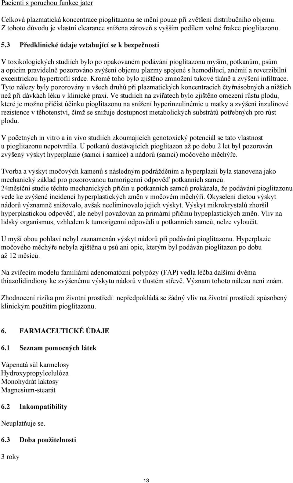 3 Předklinické údaje vztahující se k bezpečnosti V toxikologických studiích bylo po opakovaném podávání pioglitazonu myším, potkanům, psům a opicím pravidelně pozorováno zvýšení objemu plazmy spojené