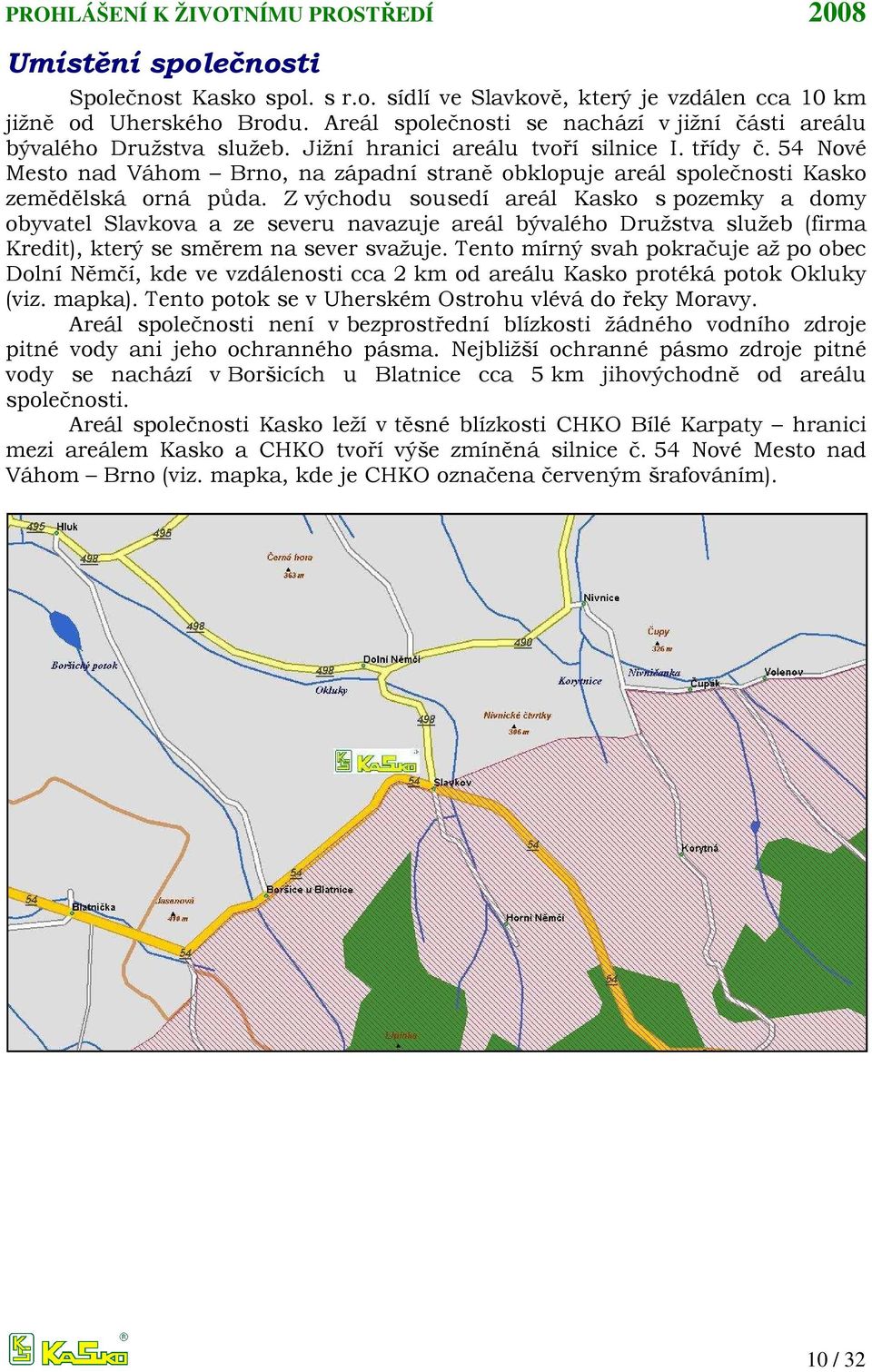 Z východu sousedí areál Kasko s pozemky a domy obyvatel Slavkova a ze severu navazuje areál bývalého Družstva služeb (firma Kredit), který se směrem na sever svažuje.