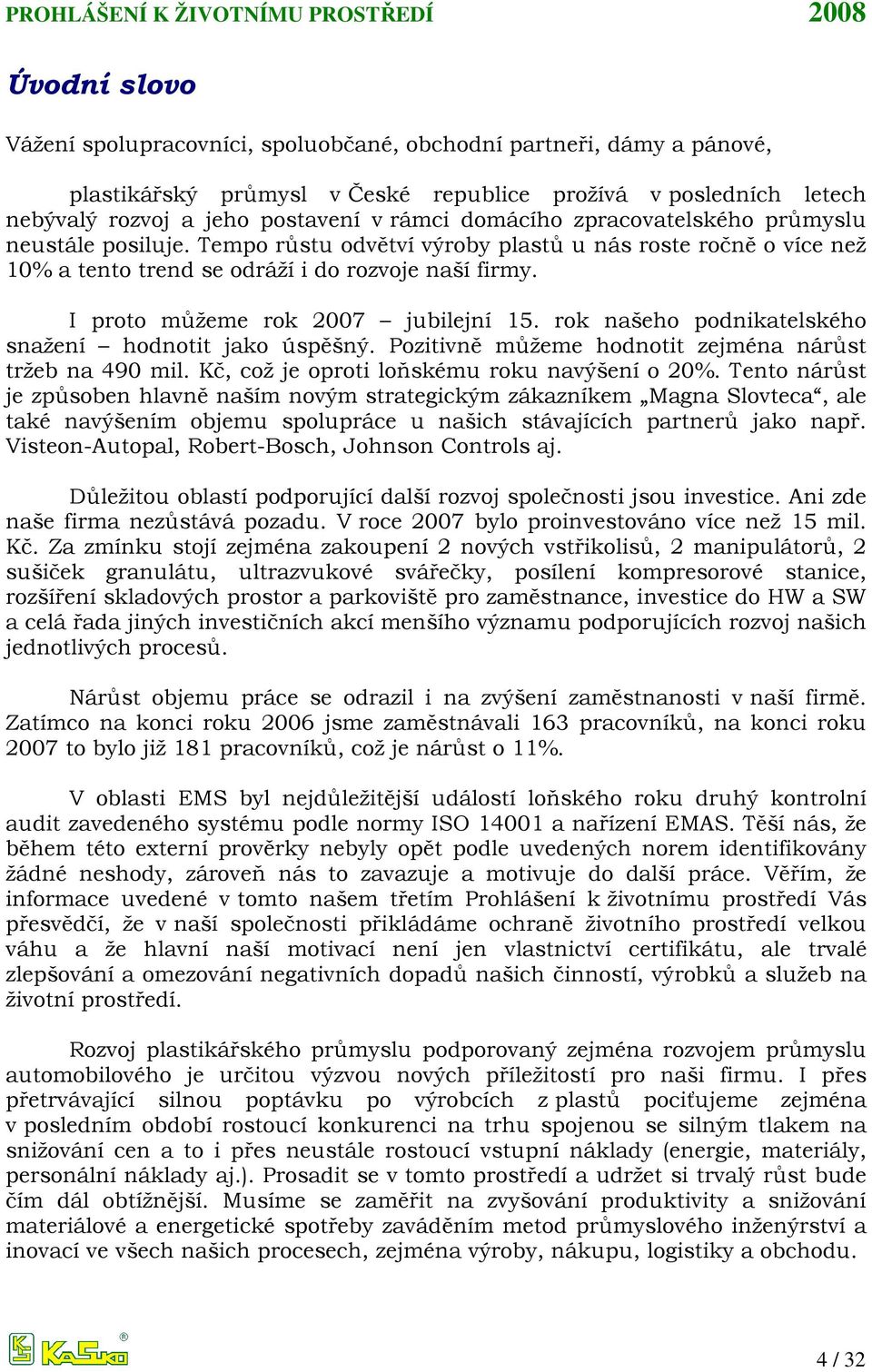 I proto můžeme rok 2007 jubilejní 15. rok našeho podnikatelského snažení hodnotit jako úspěšný. Pozitivně můžeme hodnotit zejména nárůst tržeb na 490 mil.