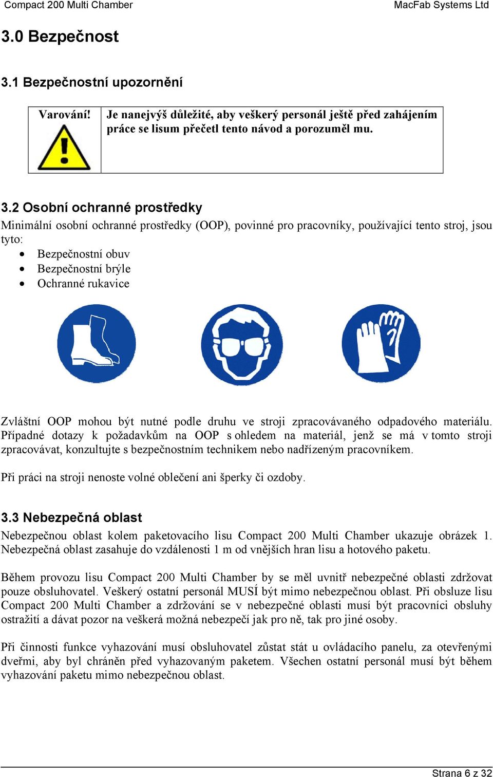 2 Osobní ochranné prostředky Minimální osobní ochranné prostředky (OOP), povinné pro pracovníky, používající tento stroj, jsou tyto: Bezpečnostní obuv Bezpečnostní brýle Ochranné rukavice Zvláštní