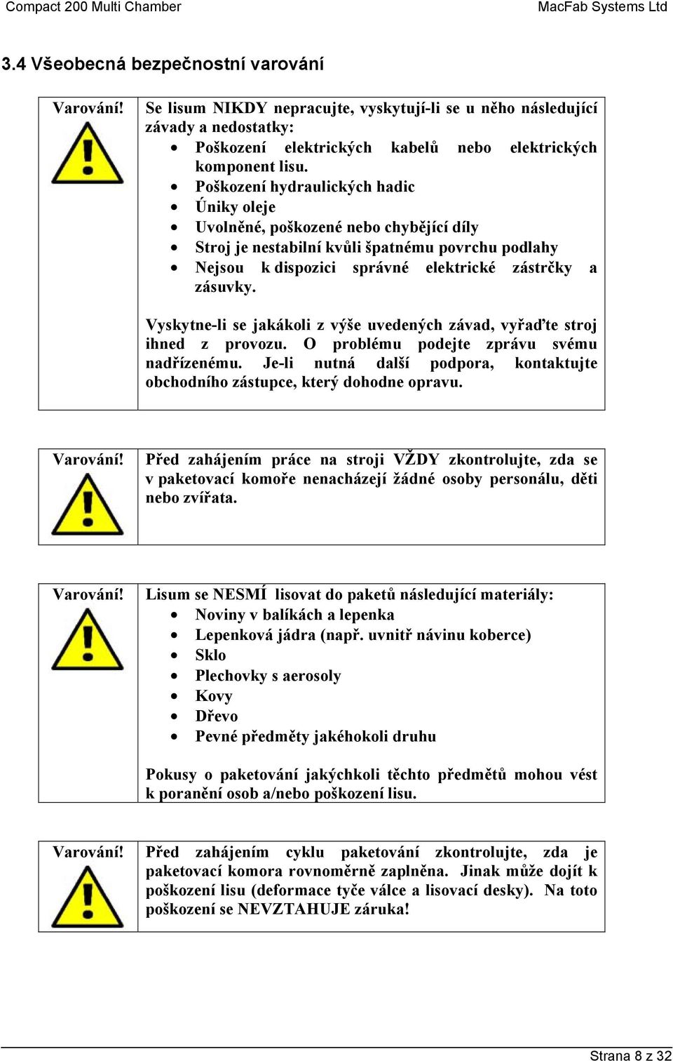 Vyskytne-li se jakákoli z výše uvedených závad, vyřaďte stroj ihned z provozu. O problému podejte zprávu svému nadřízenému.