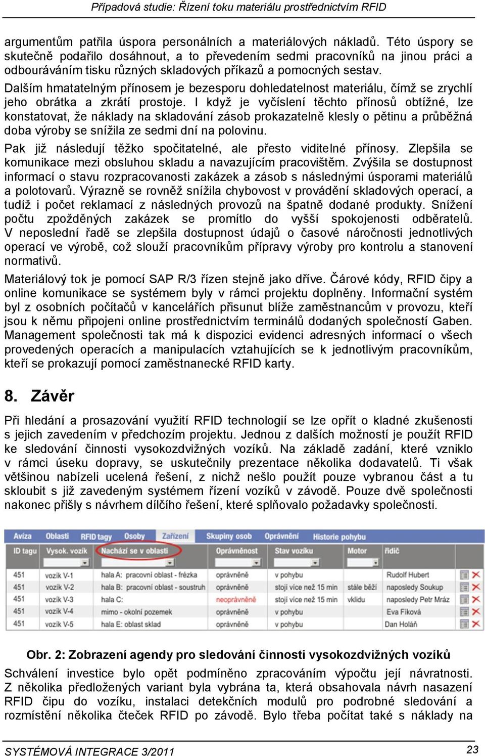 Dalším hmatatelným přínosem je bezesporu dohledatelnost materiálu, čímţ se zrychlí jeho obrátka a zkrátí prostoje.