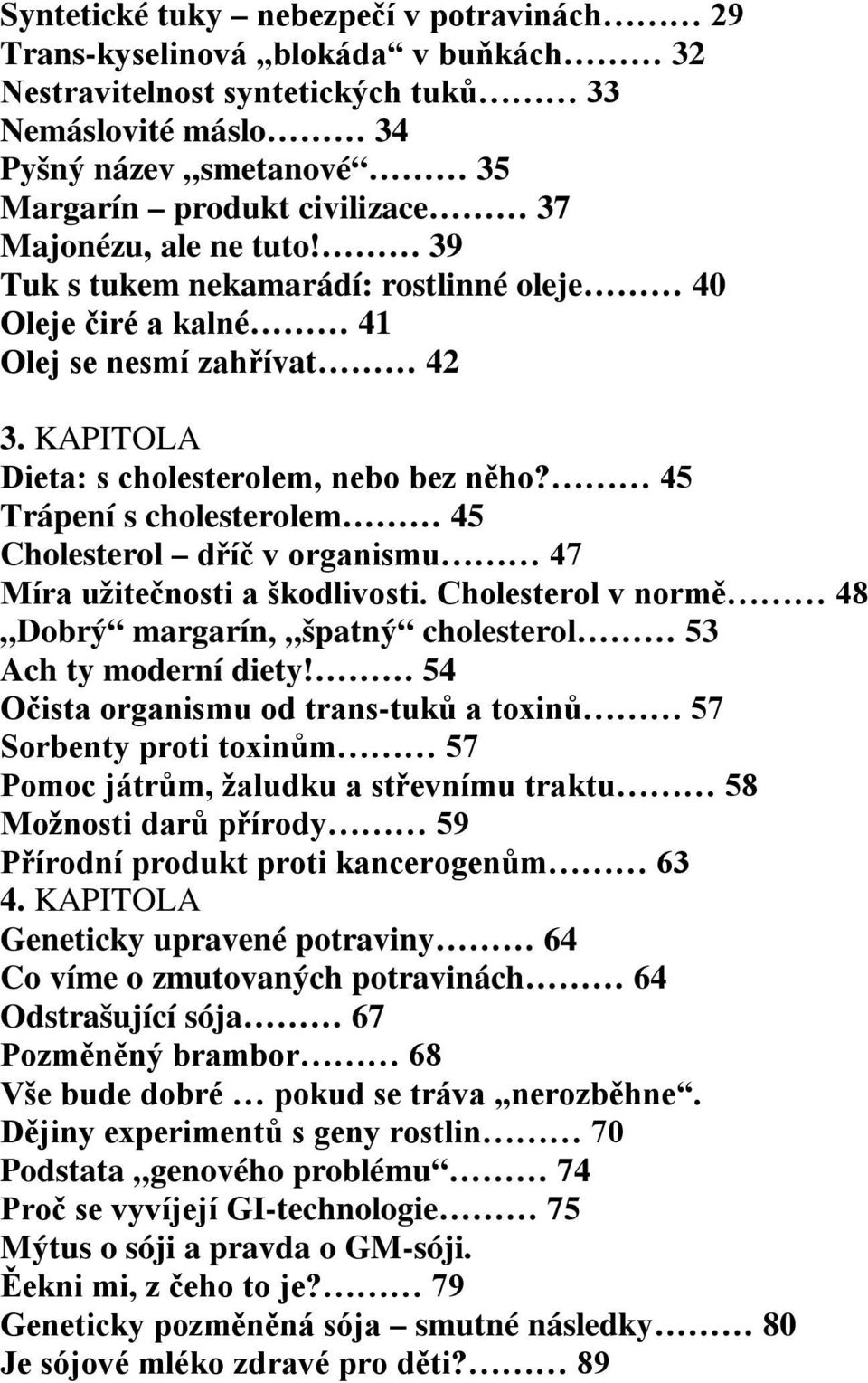 45 Trápení s cholesterolem 45 Cholesterol dříč v organismu 47 Míra užitečnosti a škodlivosti. Cholesterol v normě 48 Dobrý margarín, špatný cholesterol 53 Ach ty moderní diety!