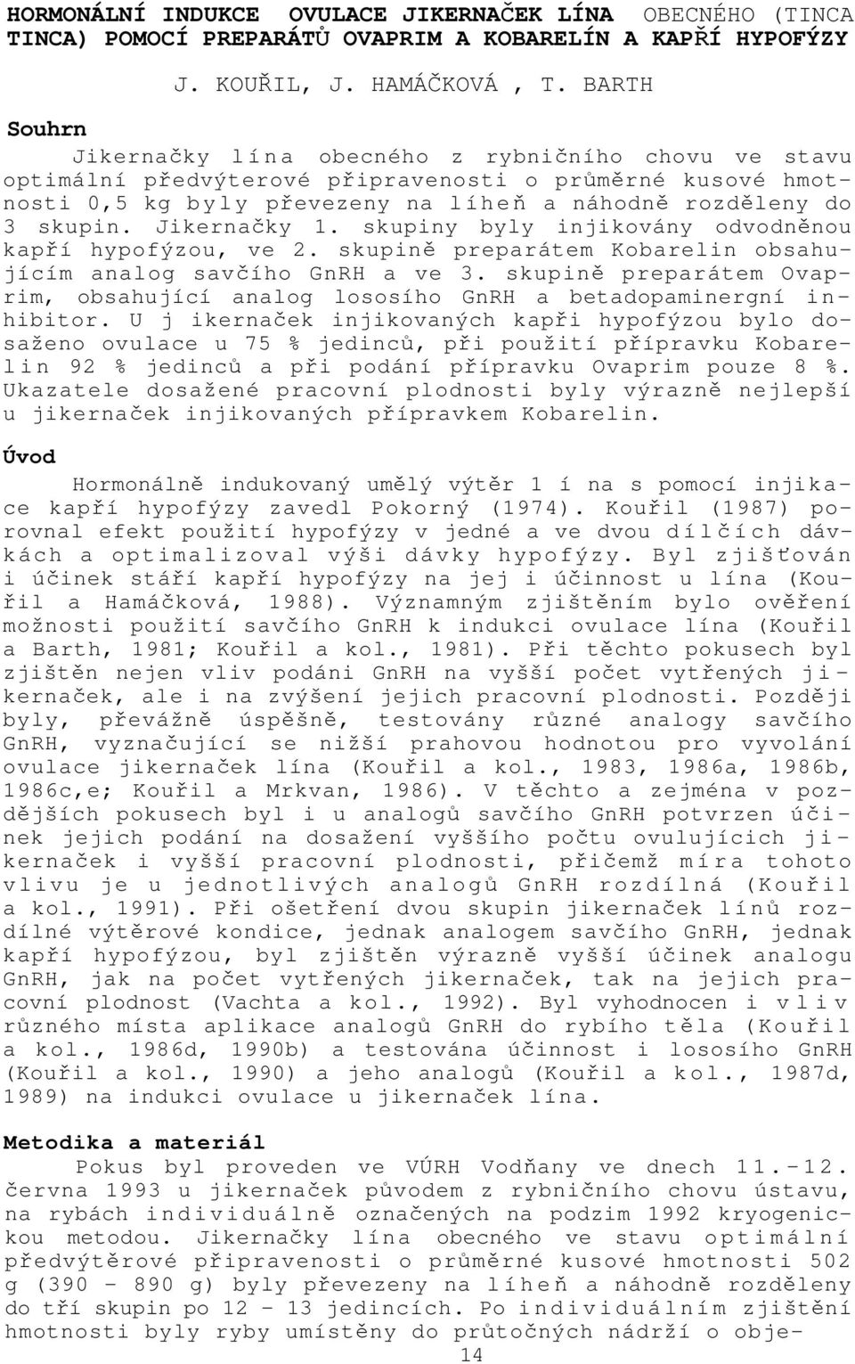 skupin. Jikernačky 1. skupiny byly injikovány odvodněnou kapří hypofýzou, ve 2. skupině preparátem Kobarelin obsahujícím analog savčího GnRH a ve 3.