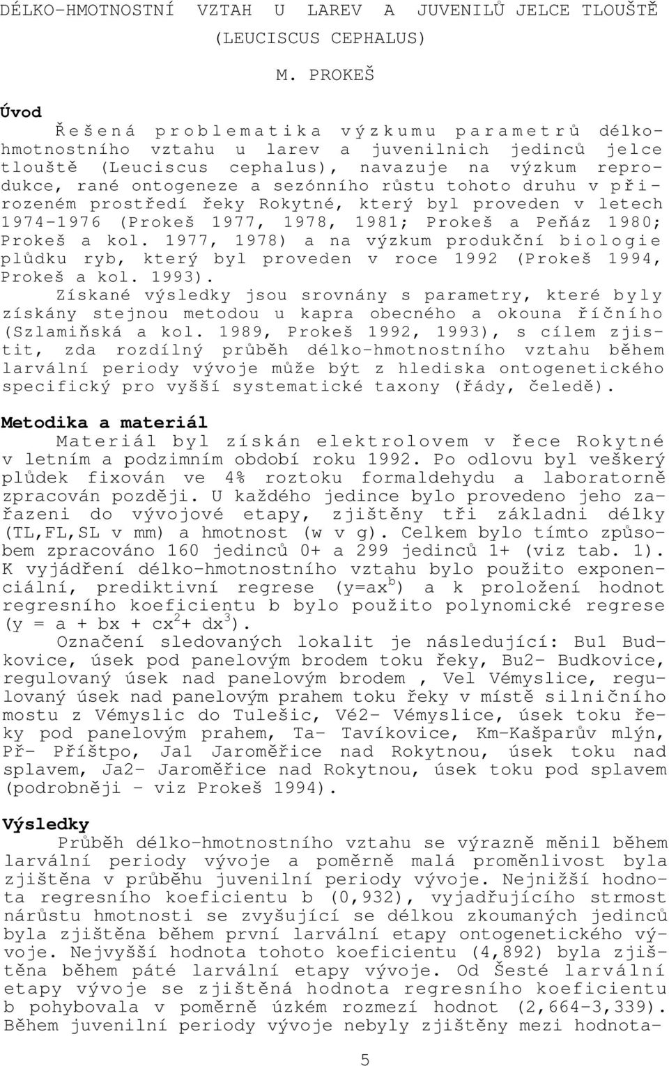 reprodukce, rané ontogeneze a sezónního růstu tohoto druhu v p ř i - rozeném prostředí řeky Rokytné, který byl proveden v letech 1974-1976 (Prokeš 1977, 1978, 1981; Prokeš a Peňáz 1980; Prokeš a kol.