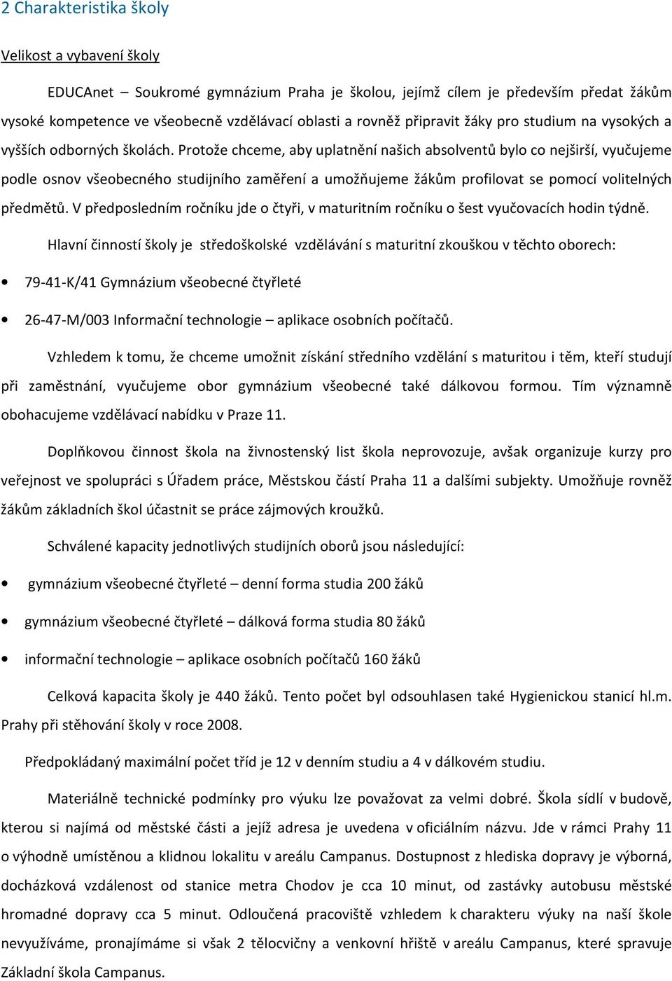 Protože chceme, aby uplatnění našich absolventů bylo co nejširší, vyučujeme podle osnov všeobecného studijního zaměření a umožňujeme žákům profilovat se pomocí volitelných předmětů.