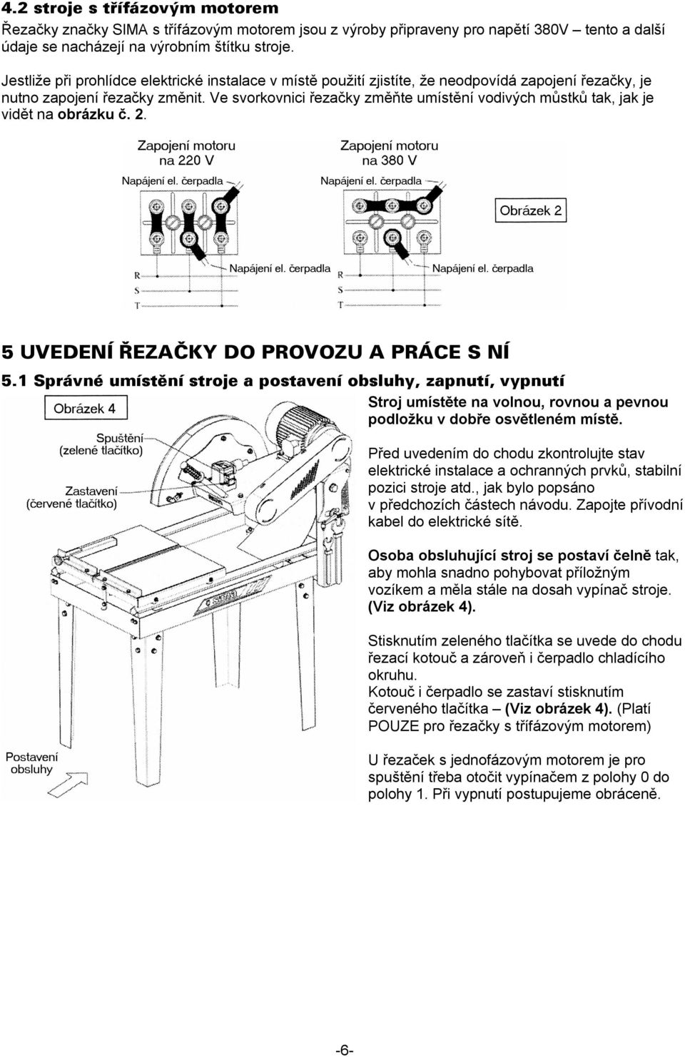 Ve svorkovnici řezačky změňte umístění vodivých můstků tak, jak je vidět na obrázku č. 2. 5 UVEDENÍ ŘEZAČKY DO PROVOZU A PRÁCE S NÍ 5.