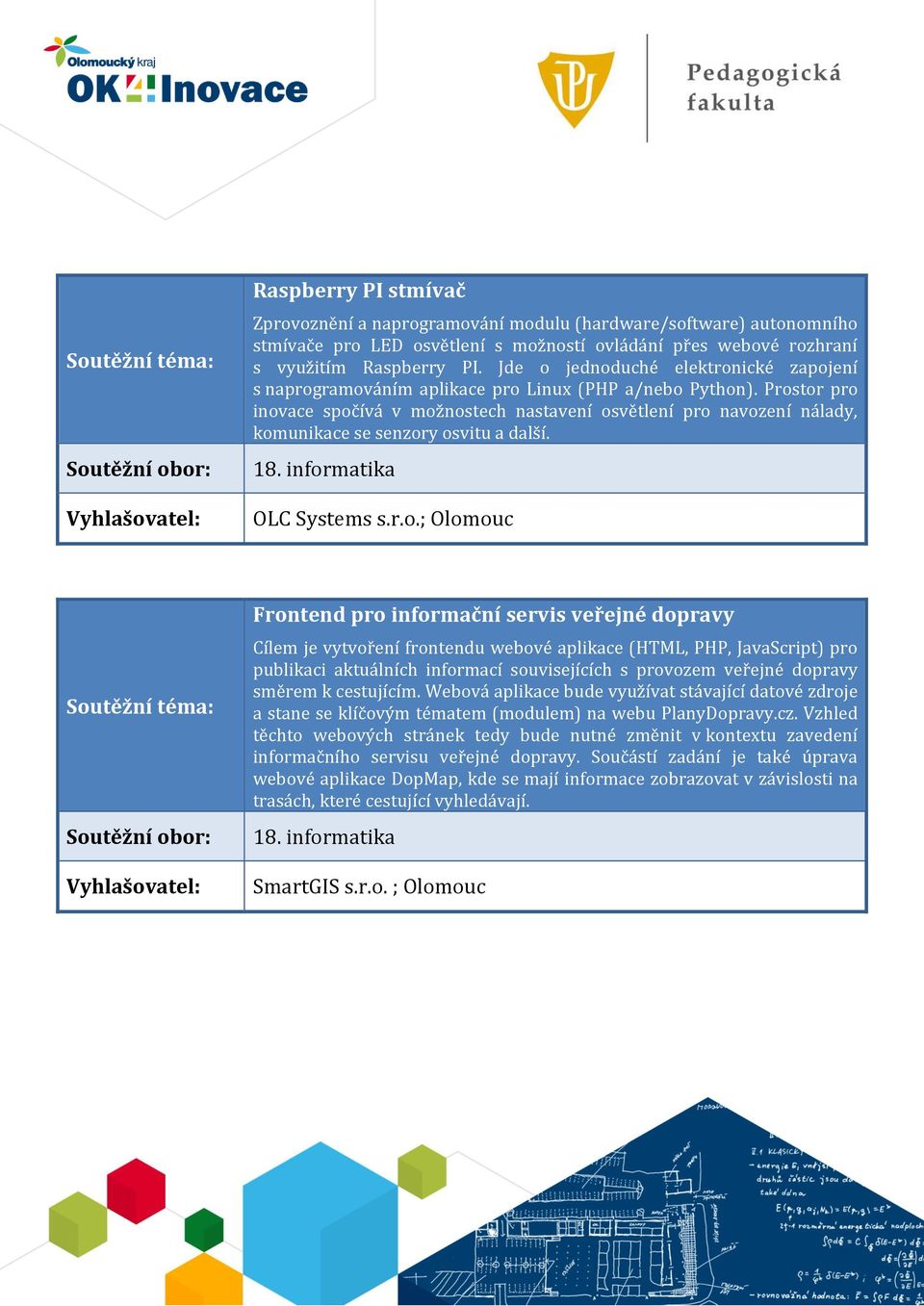 Prostor pro inovace spočívá v možnostech nastavení osvětlení pro navození nálady, komunikace se senzory osvitu a další. 18. informatika OLC Systems s.r.o.; Olomouc Frontend pro informační servis