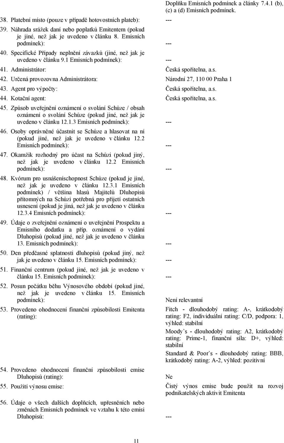 1 Emisních podmínek): --- 41. Administrátor: Česká spořitelna, a.s. 42. Určená provozovna Administrátora: Národní 27, 110 00 Praha 1 43. Agent pro výpočty: Česká spořitelna, a.s. 44.