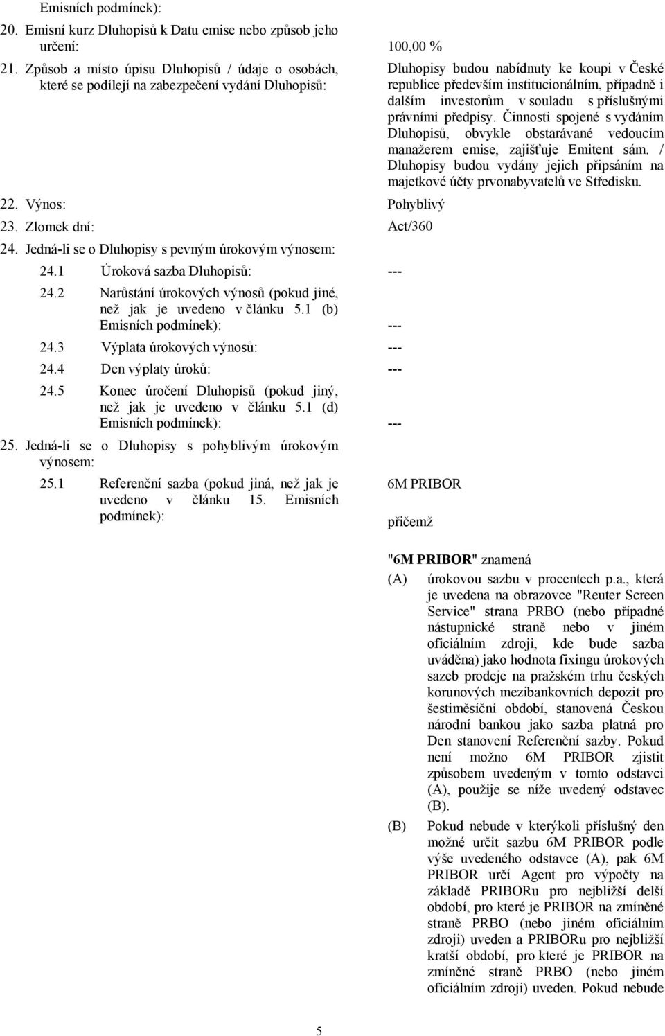 Jedná-li se o Dluhopisy s pevným úrokovým výnosem: 24.1 Úroková sazba Dluhopisů: --- 24.2 Narůstání úrokových výnosů (pokud jiné, než jak je uvedeno v článku 5.1 (b) Emisních podmínek): --- 24.