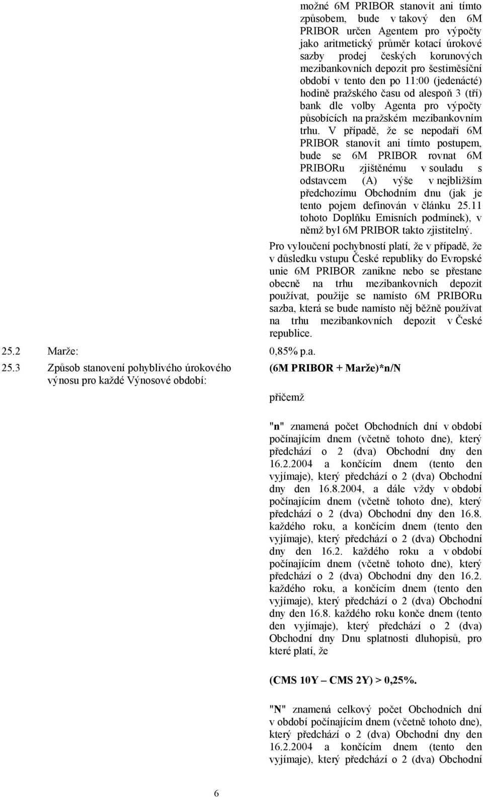 V případě, že se nepodaří 6M PRIBOR stanovit ani tímto postupem, bude se 6M PRIBOR rovnat 6M PRIBORu zjištěnému v souladu s odstavcem (A) výše v nejbližším předchozímu Obchodním dnu (jak je tento