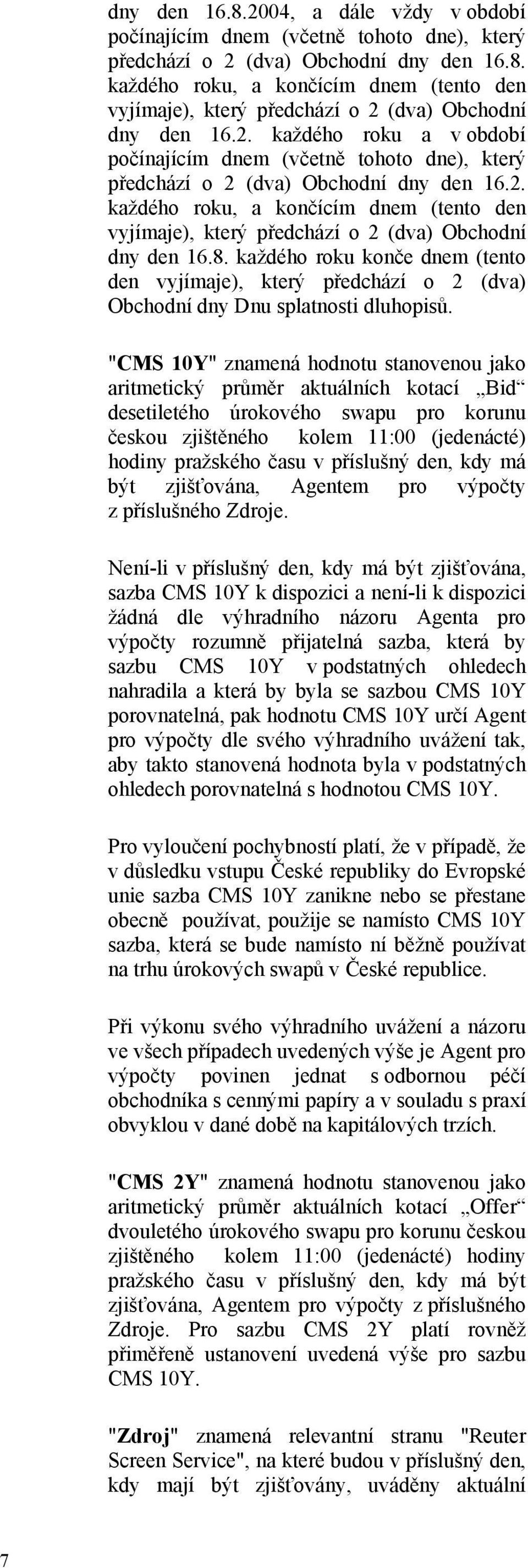 8. každého roku konče dnem (tento den vyjímaje), který předchází o 2 (dva) Obchodní dny Dnu splatnosti dluhopisů.