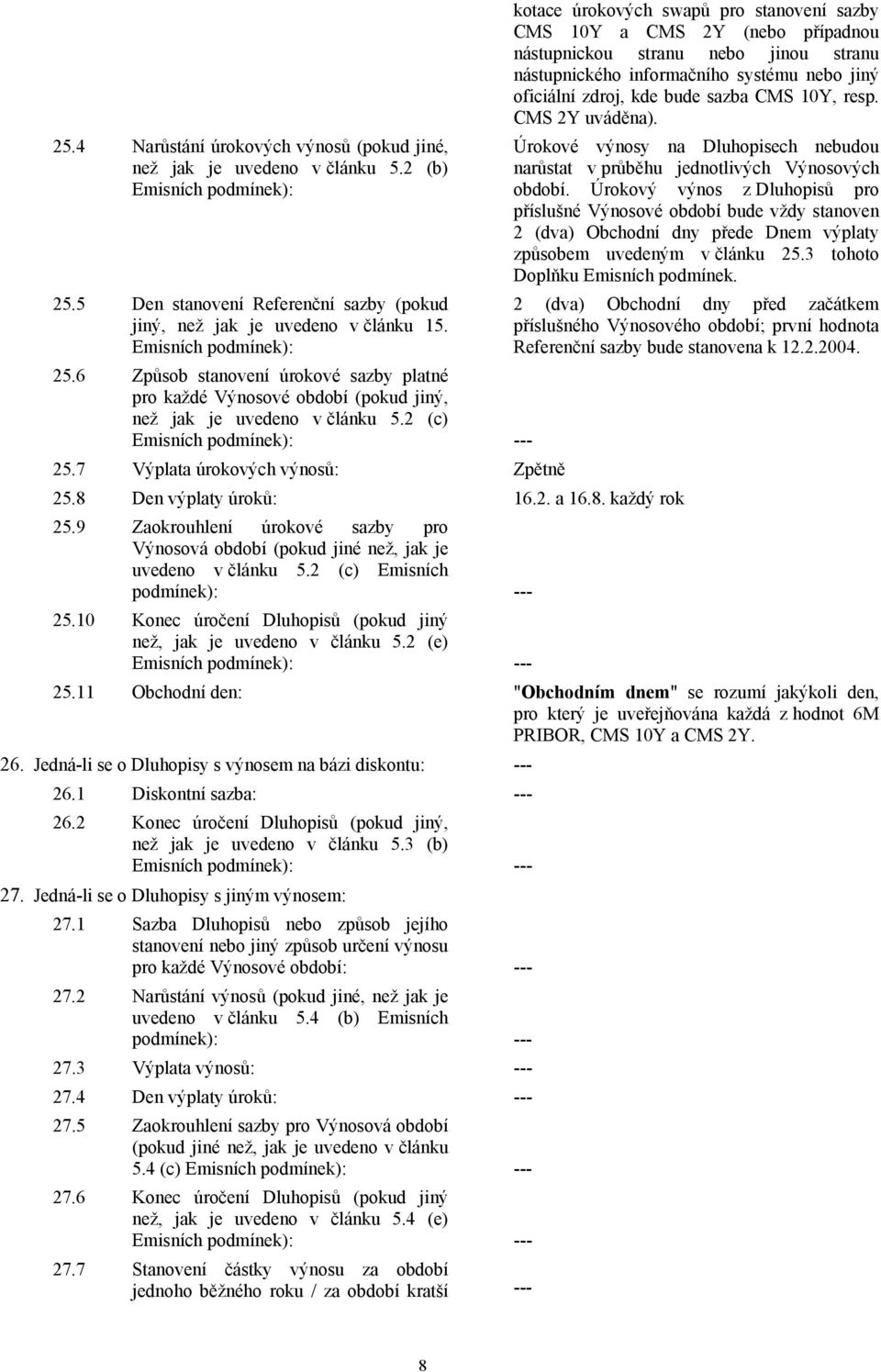 bude sazba CMS 10Y, resp. CMS 2Y uváděna). Úrokové výnosy na Dluhopisech nebudou narůstat v průběhu jednotlivých Výnosových období.