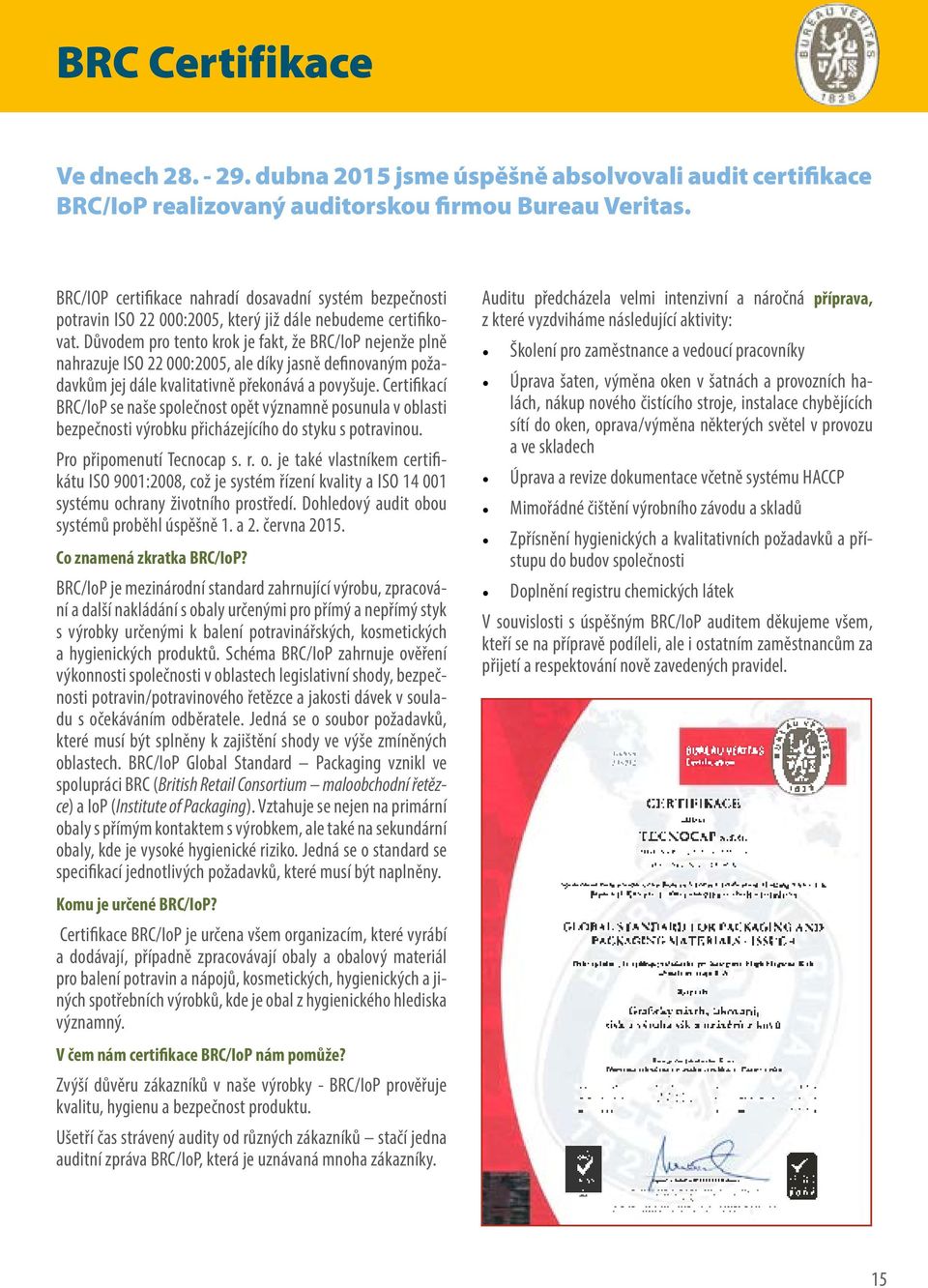 Důvodem pro tento krok je fakt, že BRC/IoP nejenže plně nahrazuje ISO 22 000:2005, ale díky jasně definovaným požadavkům jej dále kvalitativně překonává a povyšuje.