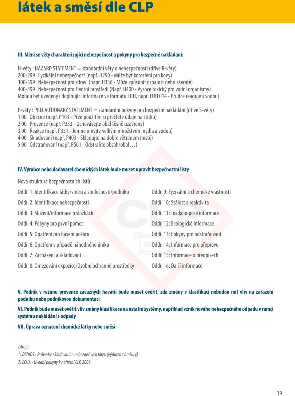 H290 - Může být korozivní pro kovy) 300-399 Nebezpečnost pro zdraví (např. H336 - Může způsobit ospalost nebo závratě) 400-499 Nebezpečnost pro životní prostředí (Např.