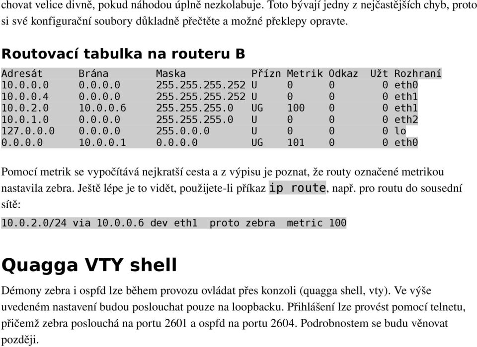 255.255.0 UG 100 0 0 eth1 10.0.1.0 0.0.0.0 255.255.255.0 U 0 0 0 eth2 127.0.0.0 0.0.0.0 255.0.0.0 U 0 0 0 lo 0.0.0.0 10.0.0.1 0.0.0.0 UG 101 0 0 eth0 Pomocí metrik se vypočítává nejkratší cesta a z výpisu je poznat, že routy označené metrikou nastavila zebra.