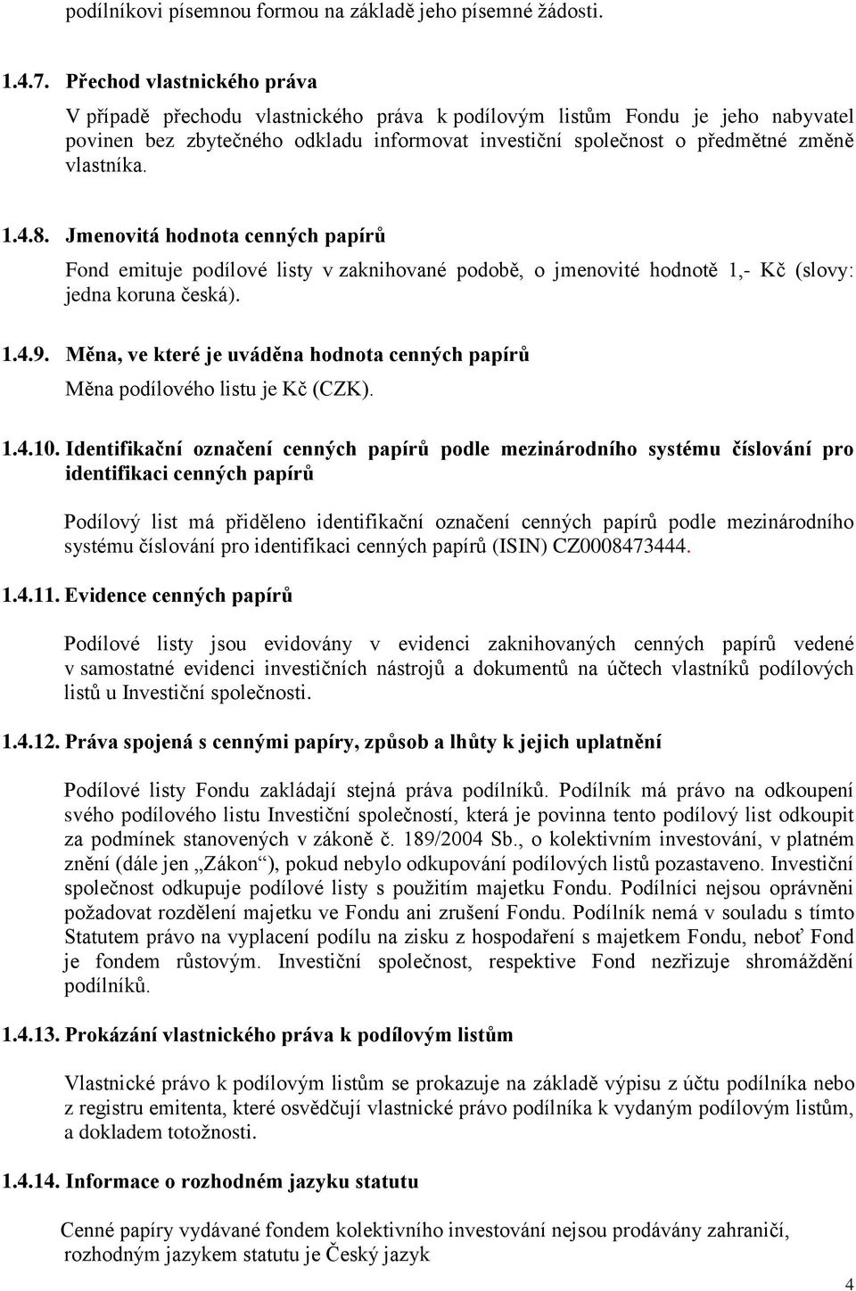 1.4.8. Jmenovitá hodnota cenných papírů Fond emituje podílové listy v zaknihované podobě, o jmenovité hodnotě 1,- Kč (slovy: jedna koruna česká). 1.4.9.