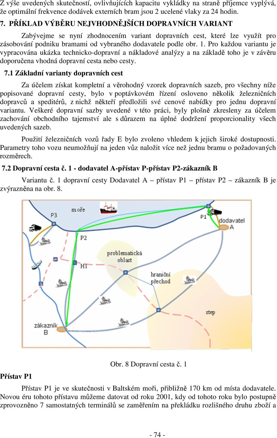 Pro každou variantu je vypracována ukázka technicko-dopravní a nákladové analýzy a na základě toho je v závěru doporučena vhodná dopravní cesta nebo cesty. 7.