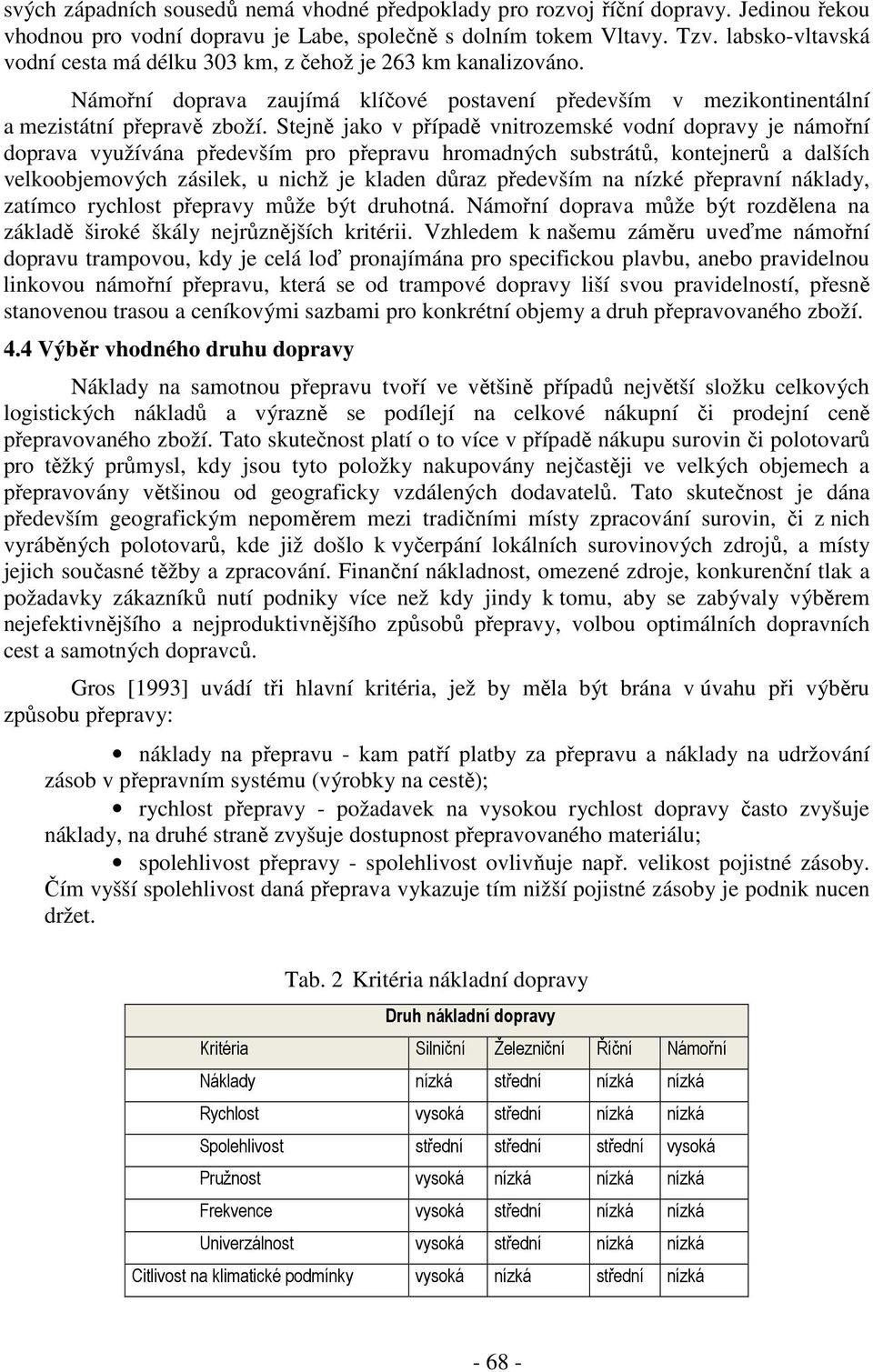 Stejně jako v případě vnitrozemské vodní dopravy je námořní doprava využívána především pro přepravu hromadných substrátů, kontejnerů a dalších velkoobjemových zásilek, u nichž je kladen důraz