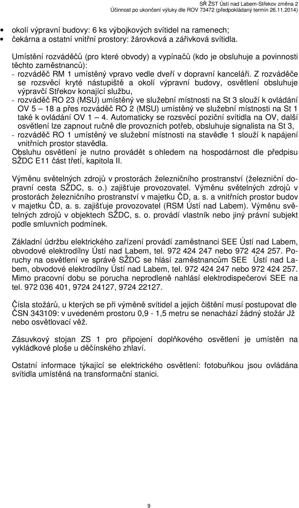 Z rozváděče se rozsvěcí kryté nástupiště a okolí výpravní budovy, osvětlení obsluhuje výpravčí Střekov konající službu, - rozváděč RO 23 (MSU) umístěný ve služební místnosti na St 3 slouží k ovládání