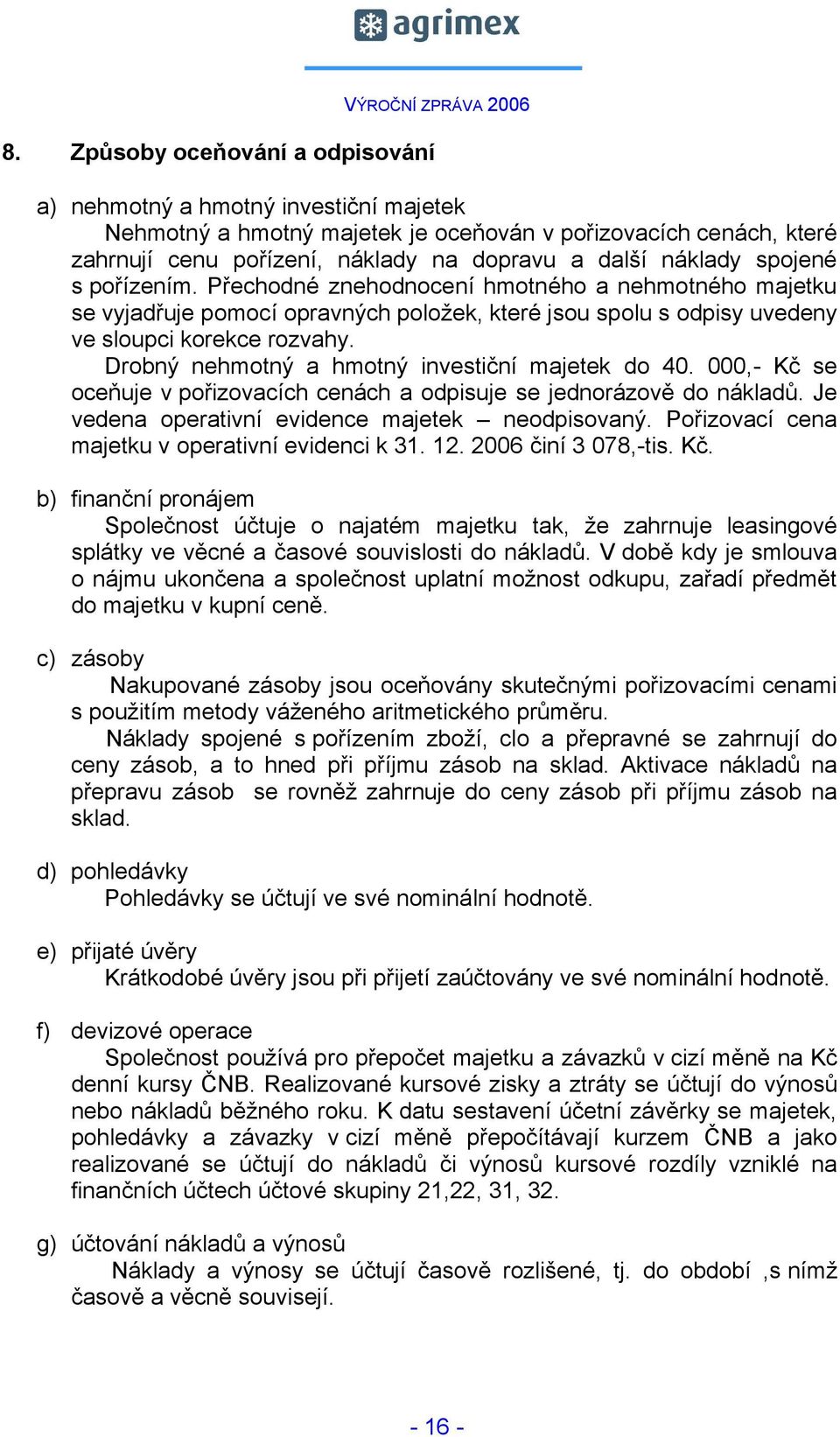 Drobný nehmotný a hmotný investiční majetek do 40. 000,- Kč se oceňuje v pořizovacích cenách a odpisuje se jednorázově do nákladů. Je vedena operativní evidence majetek neodpisovaný.